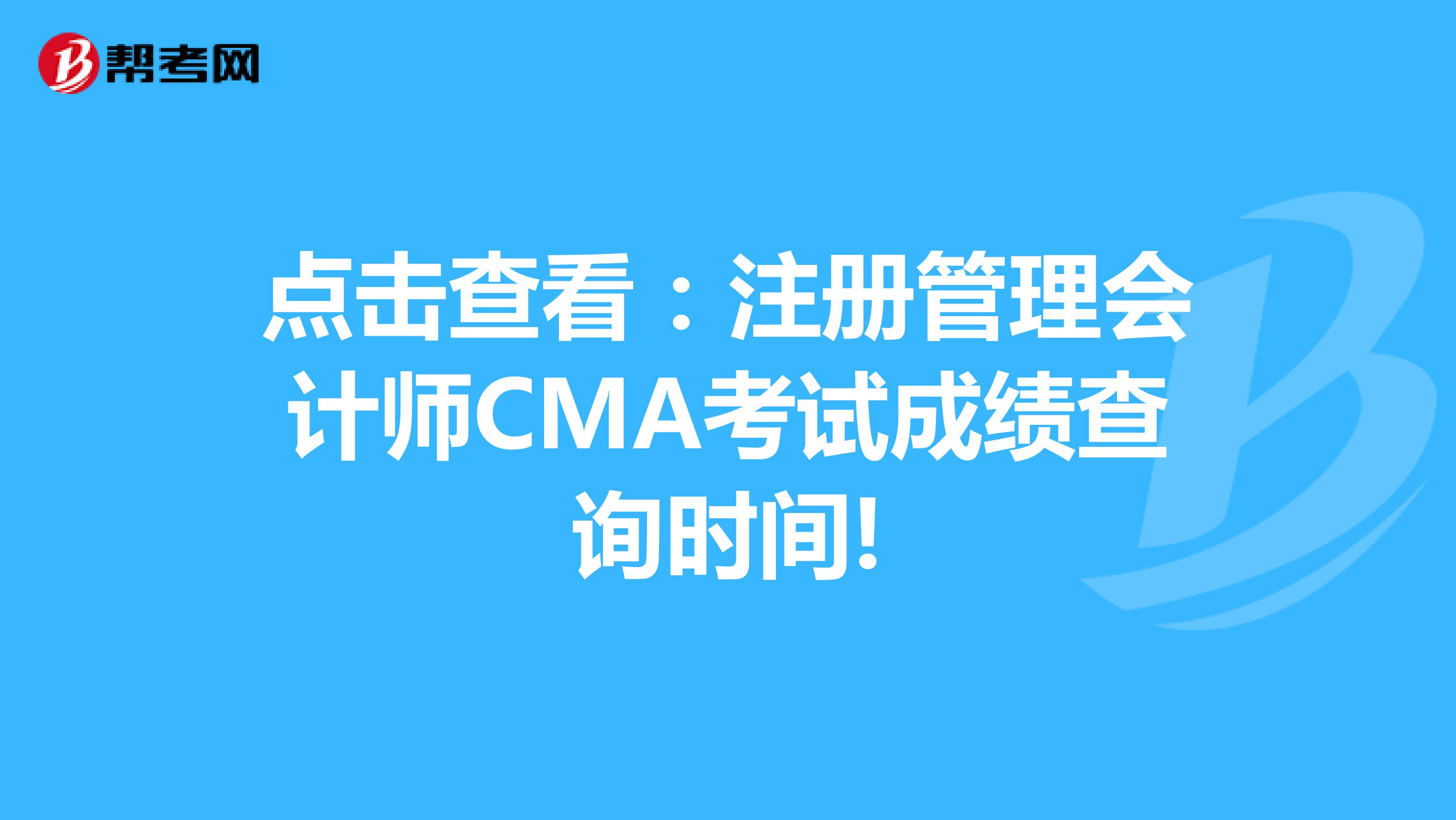 點擊查看：注冊管理會計師CMA考試成績查詢時間!