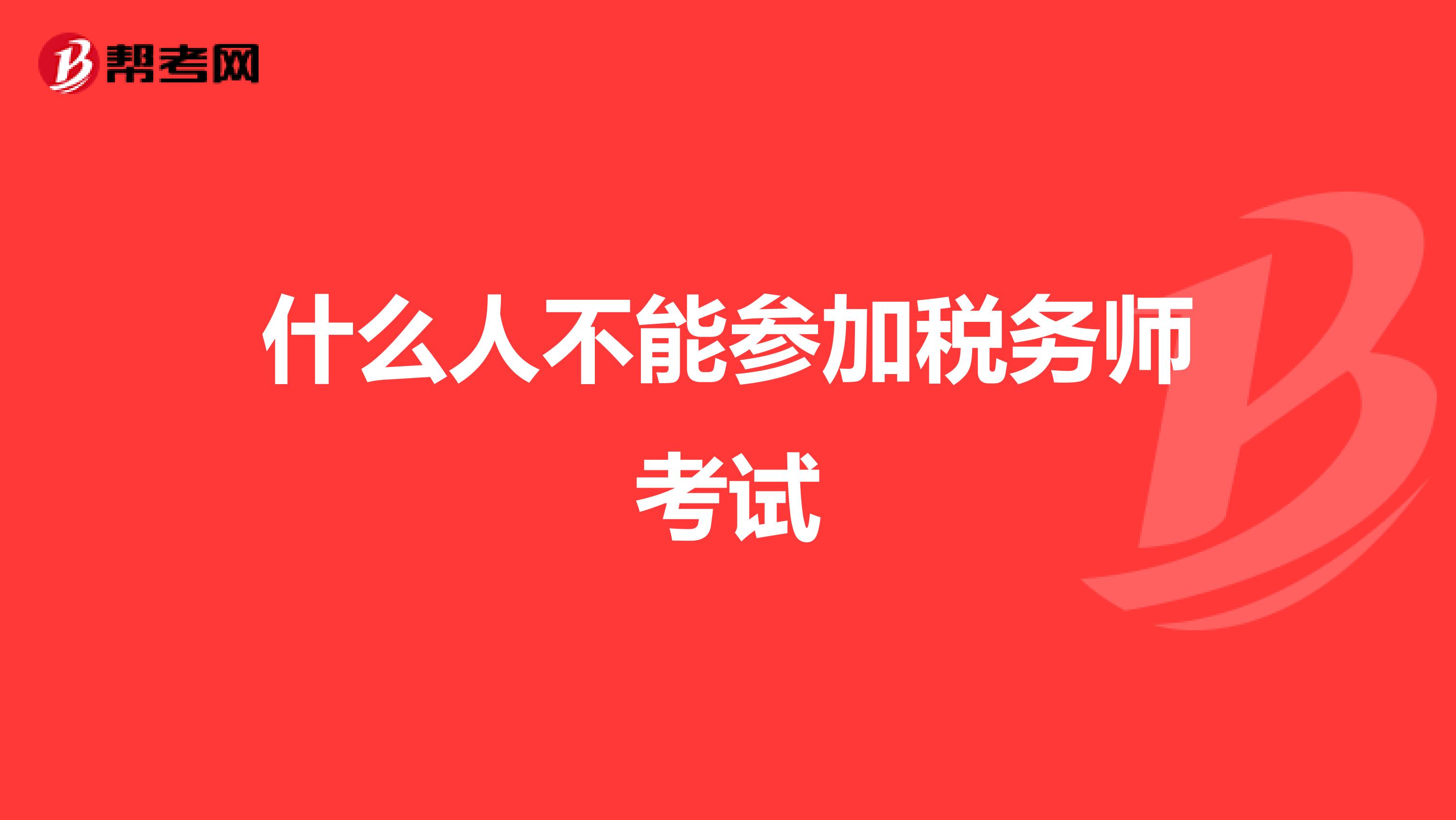 什么人不能參加稅務(wù)師考試