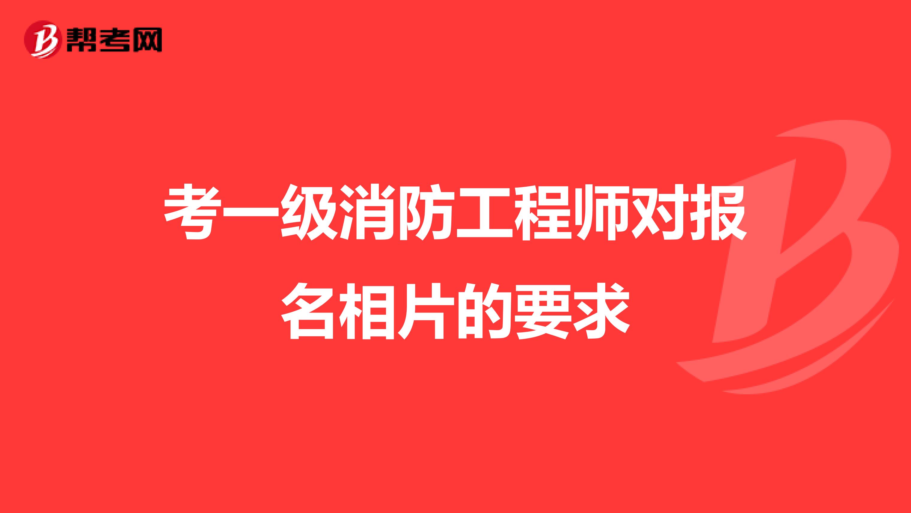 考一级消防工程师对报名相片的要求
