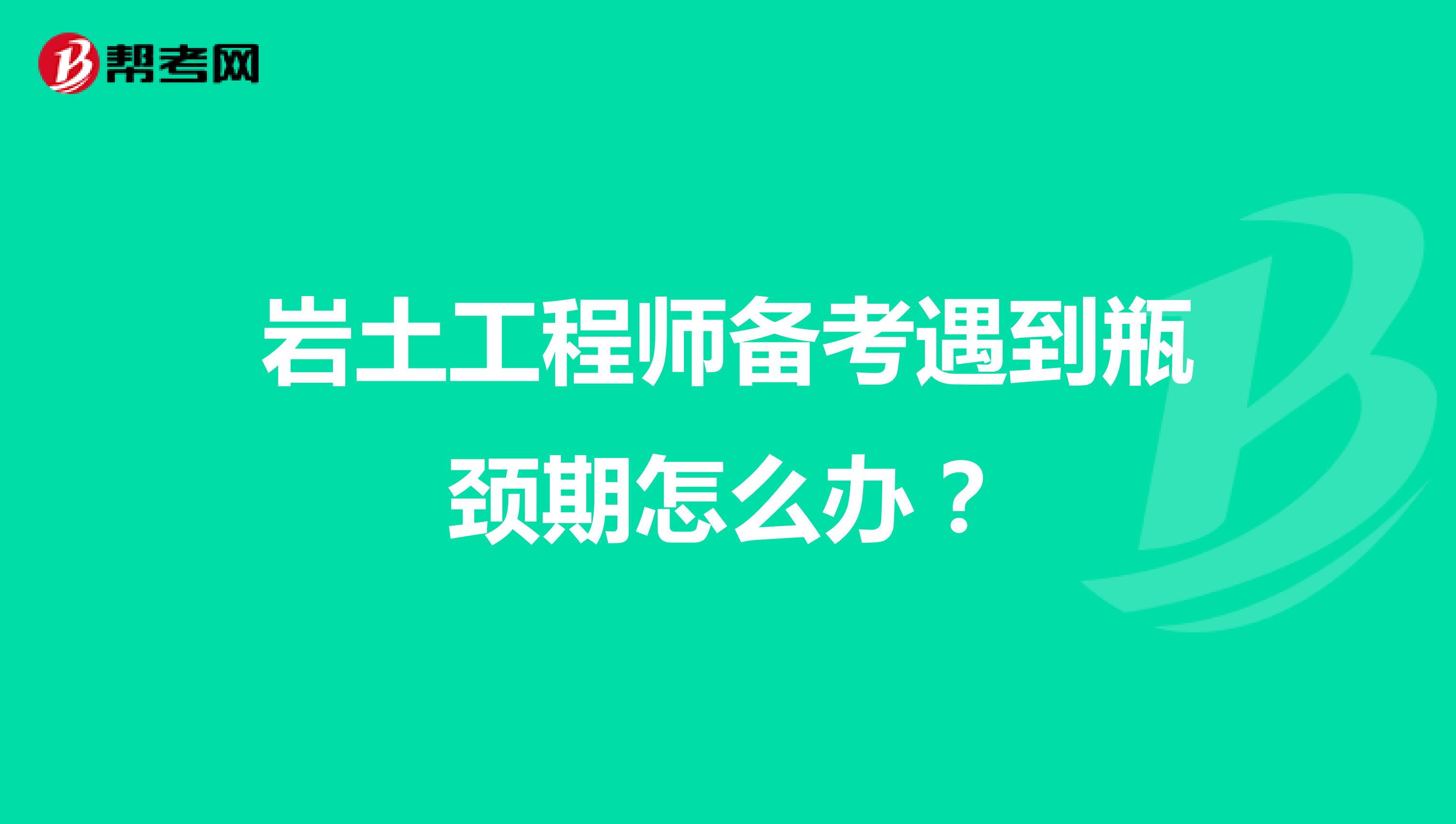 岩土工程师备考遇到瓶颈期怎么办？
