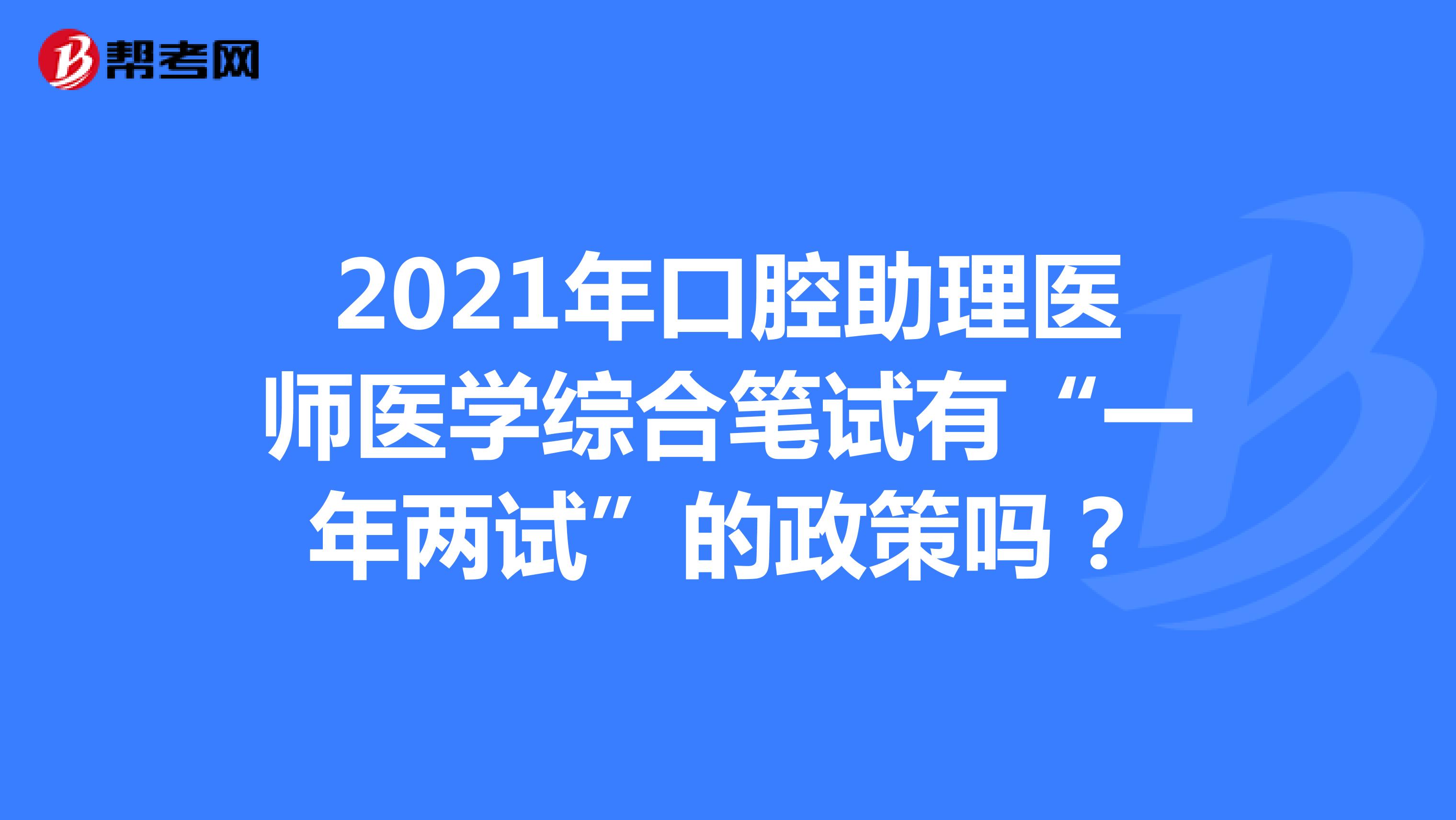 2021年口腔助理医师医学综合笔试有“一年两试”的政策吗？