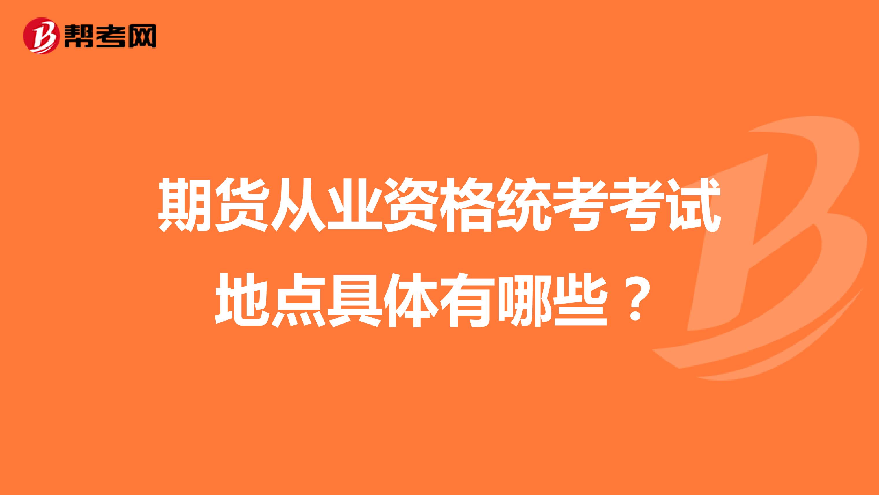 期货从业资格统考考试地点具体有哪些?