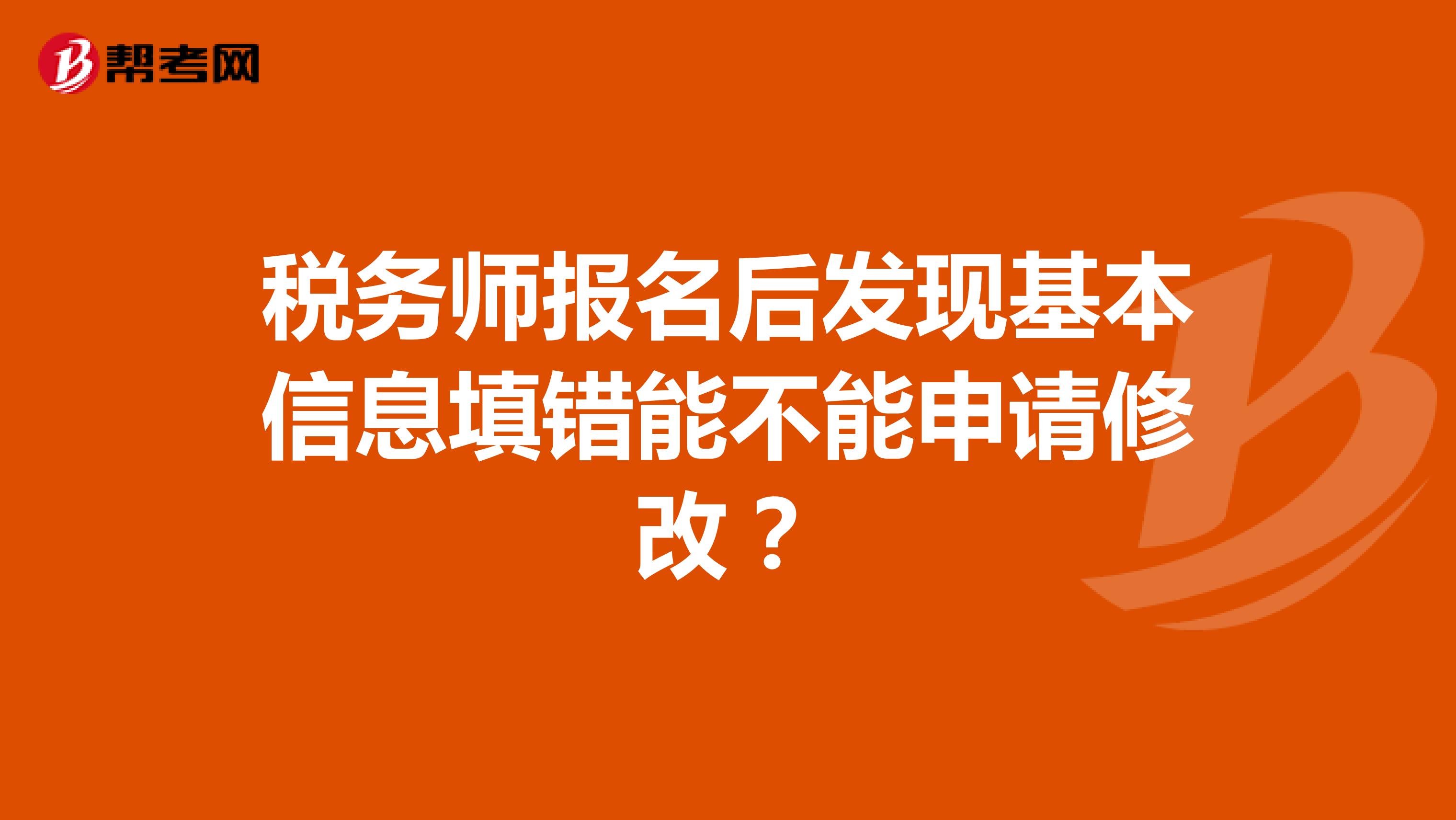 税务师报名后发现基本信息填错能不能申请修改？