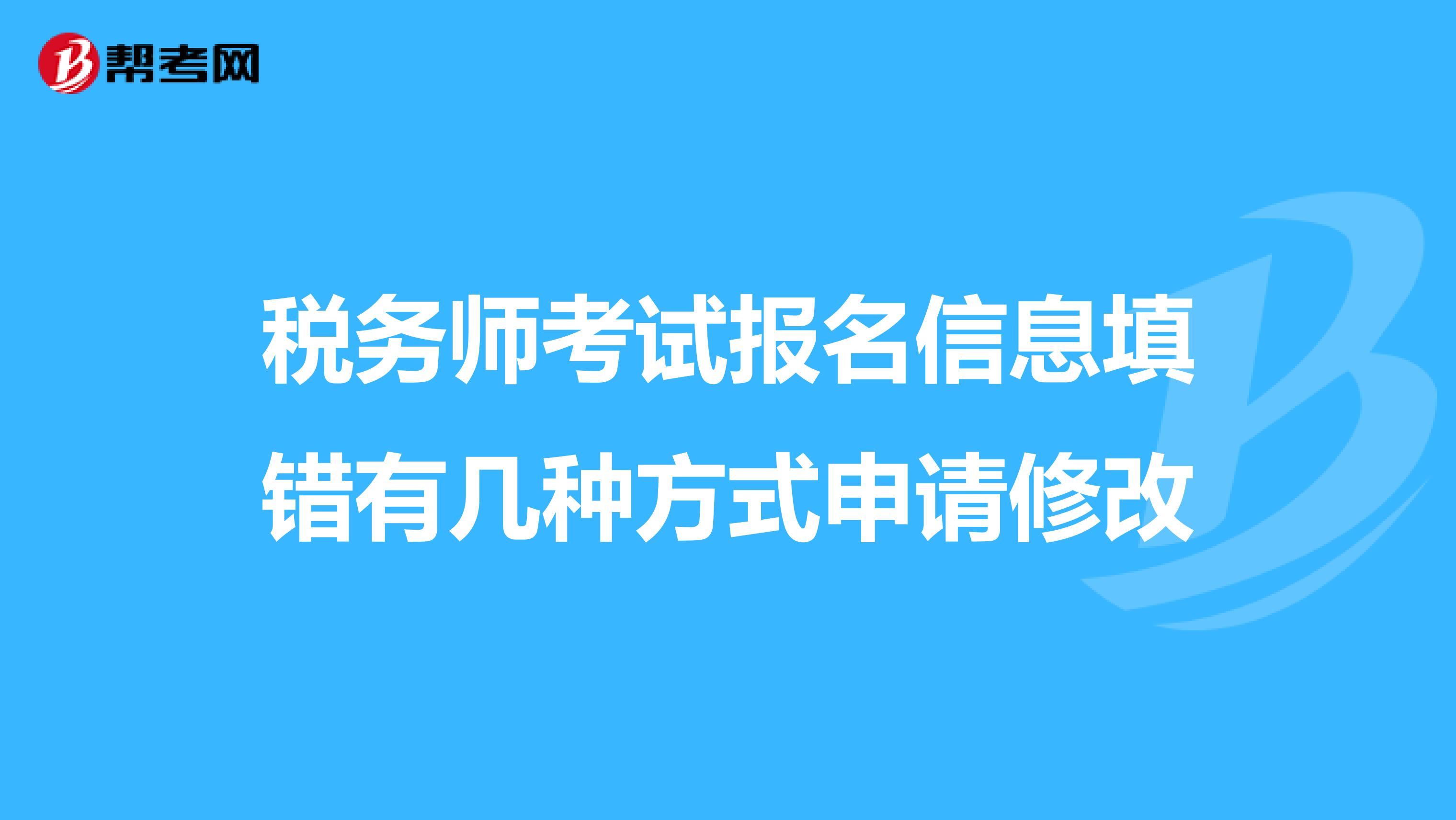 税务师考试报名信息填错有几种方式申请修改