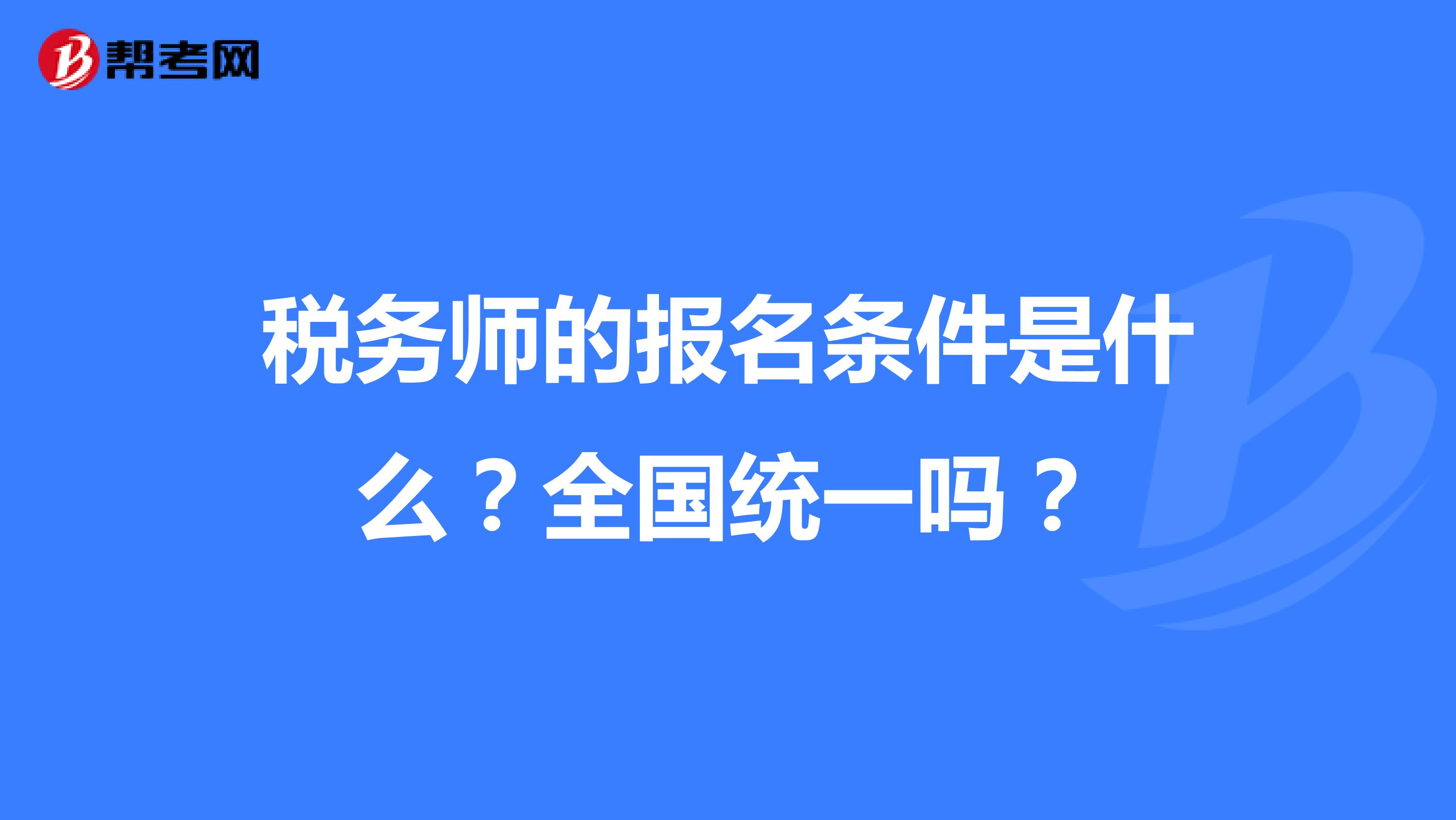 税务师的报名条件是什么?全国统一吗?