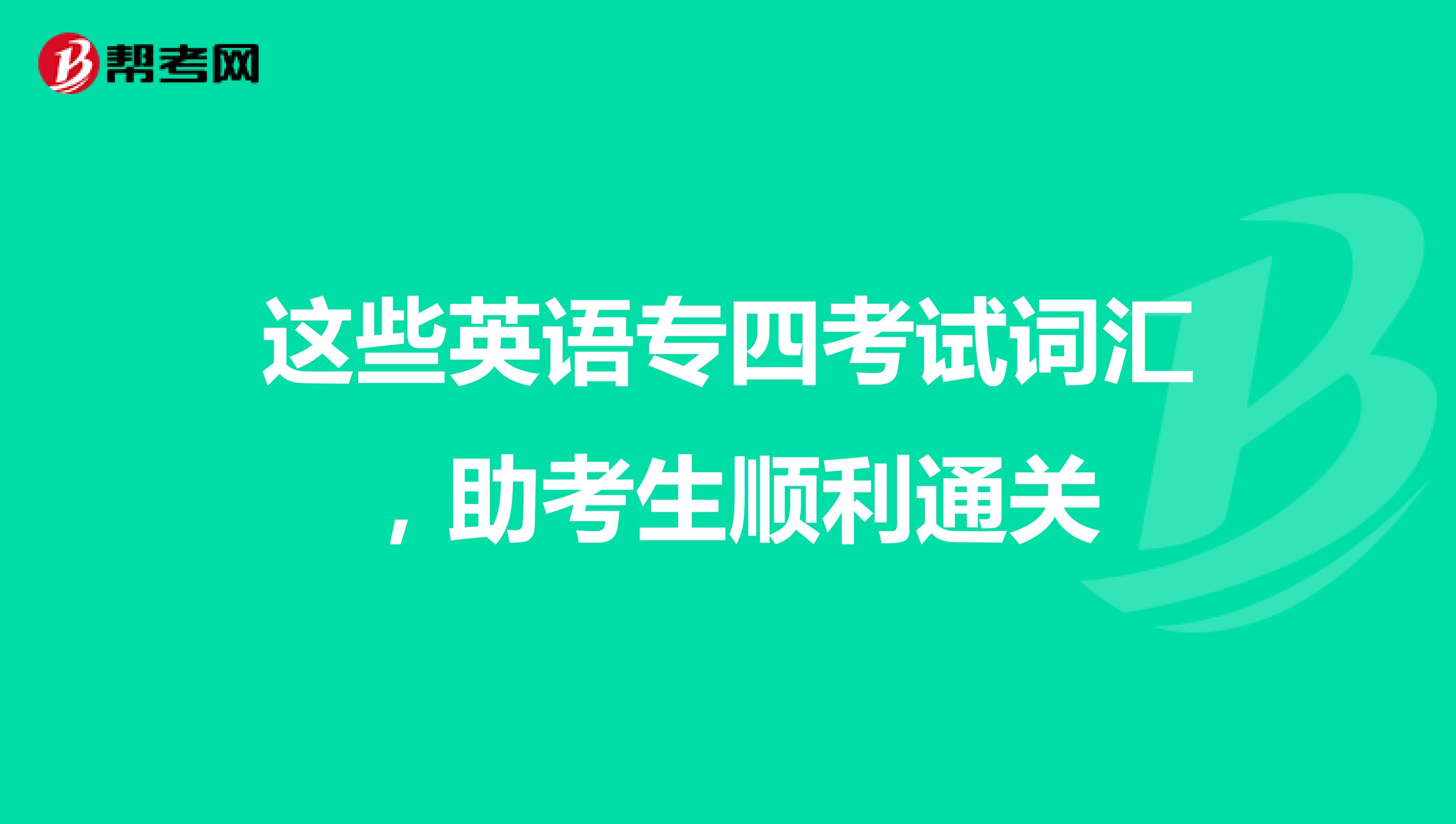 这些英语专四考试词汇，助考生顺利通关