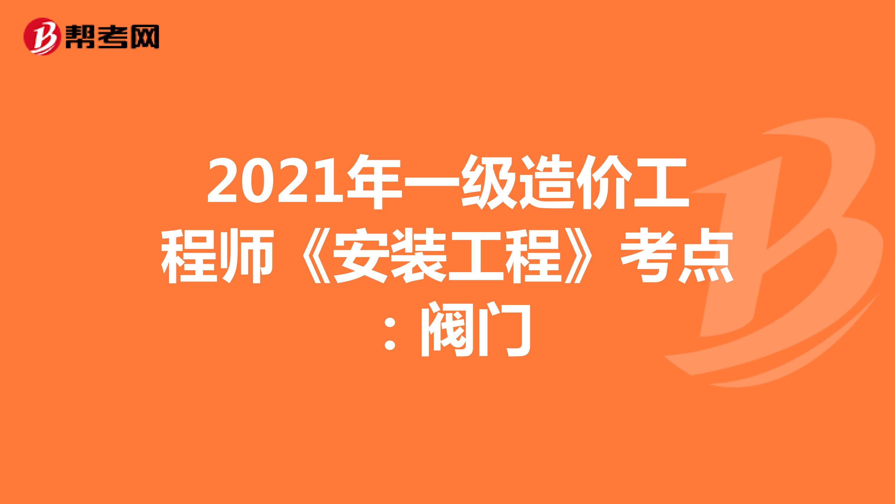 2021年一级造价工程师《安装工程》考点：阀门