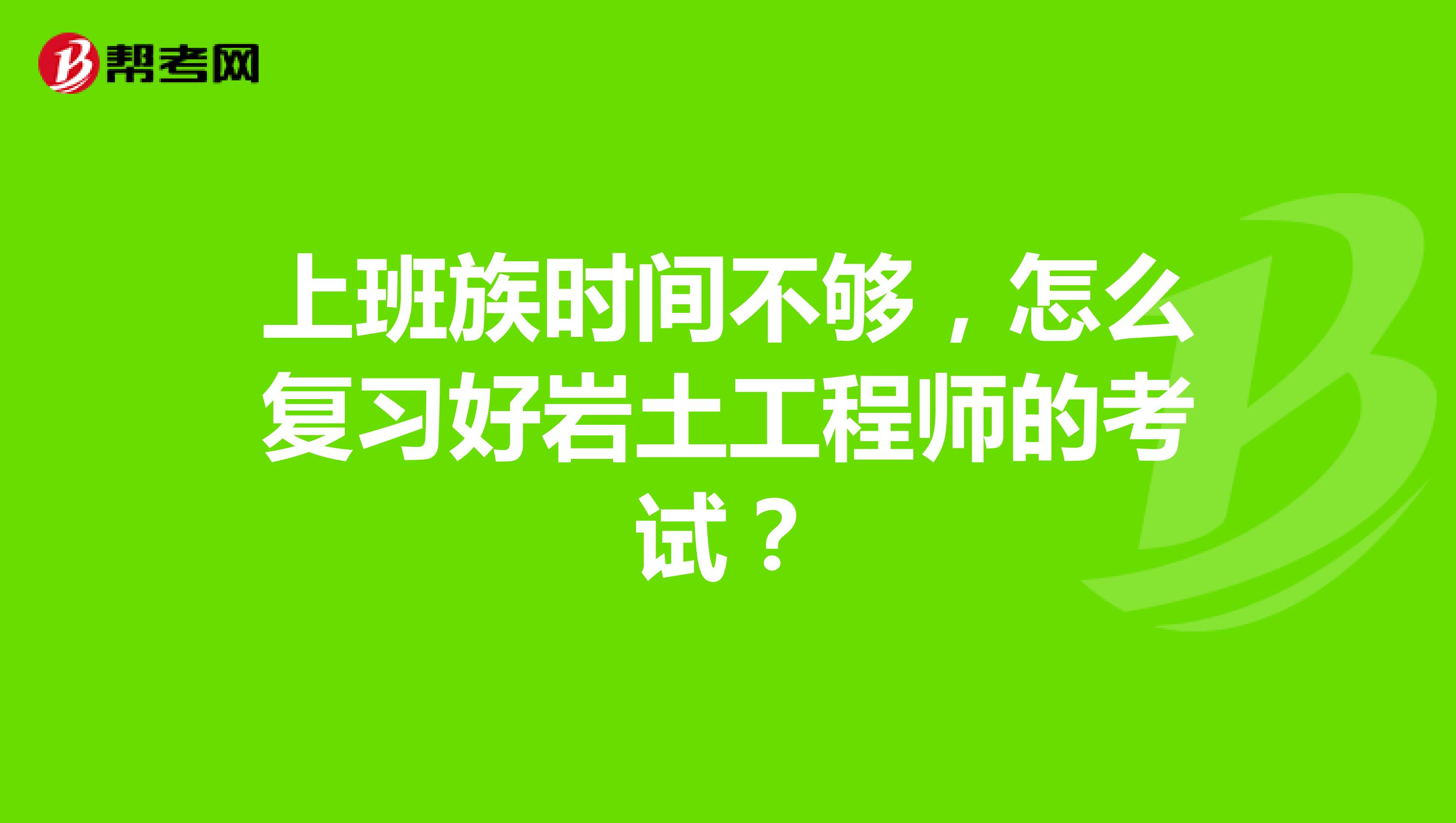 上班族时间不够，怎么复习好岩土工程师的考试？