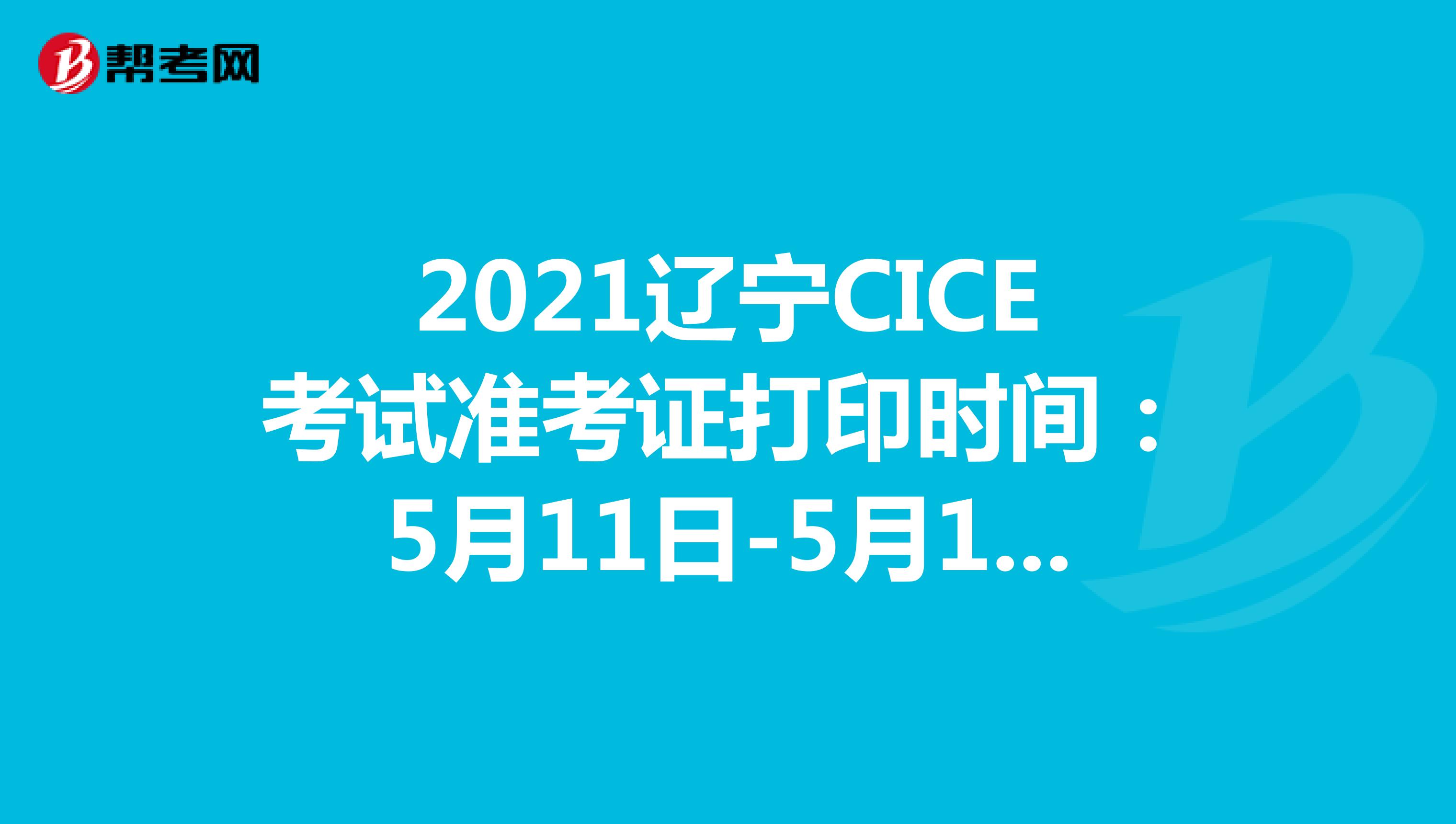 2021辽宁CICE考试准考证打印时间：5月11日-5月14日
