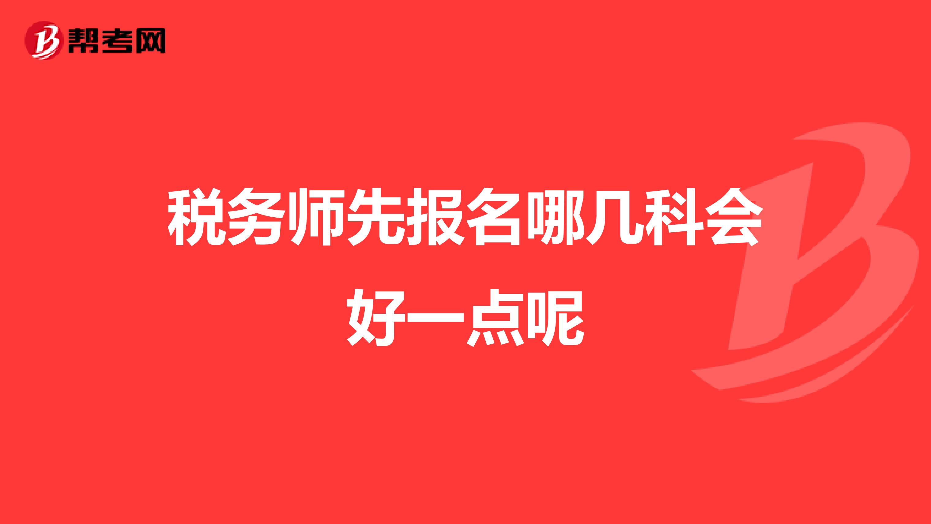 稅務(wù)師先報(bào)名哪幾科會(huì)好一點(diǎn)呢
