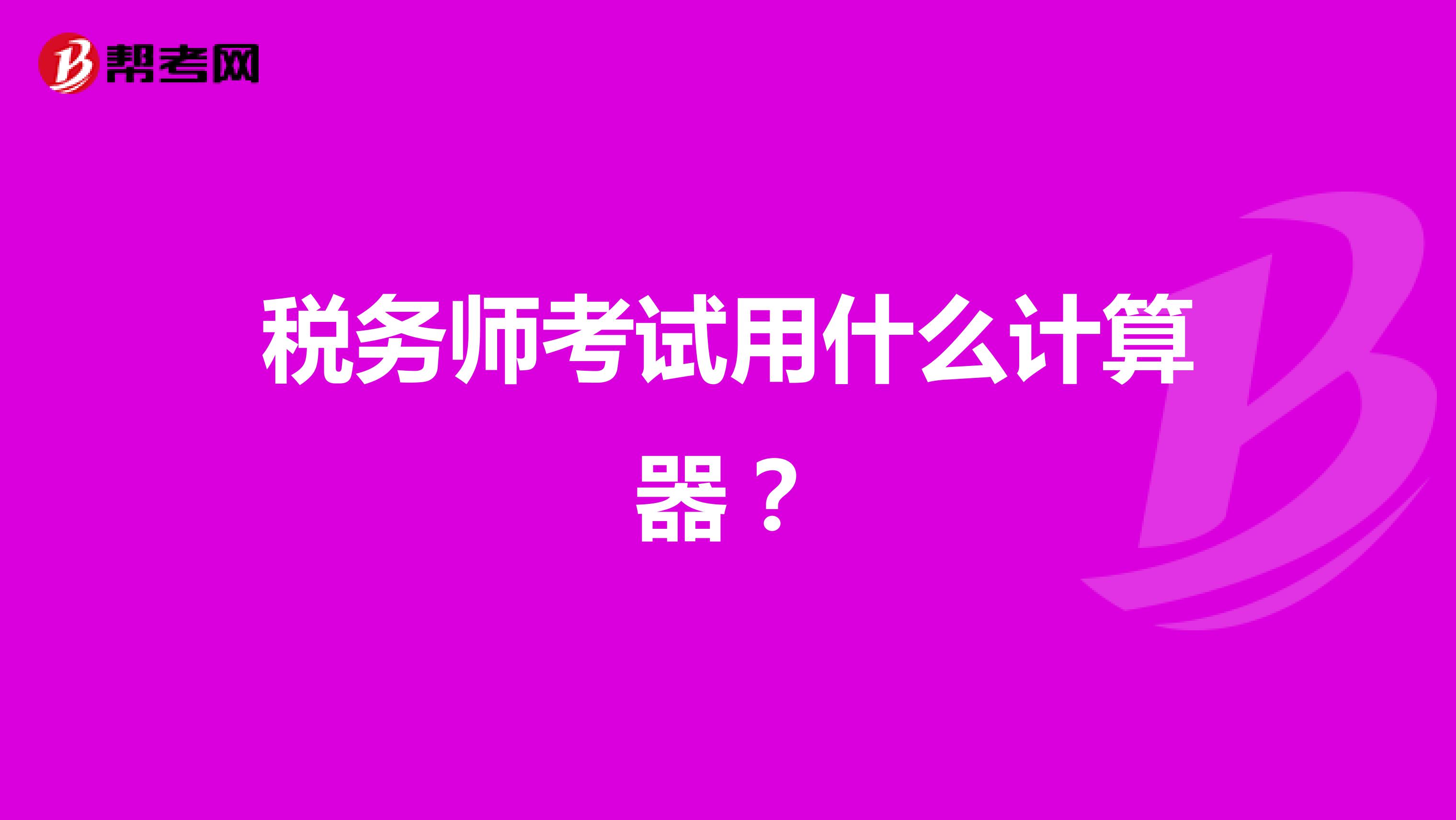 税务师考试用什么计算器?