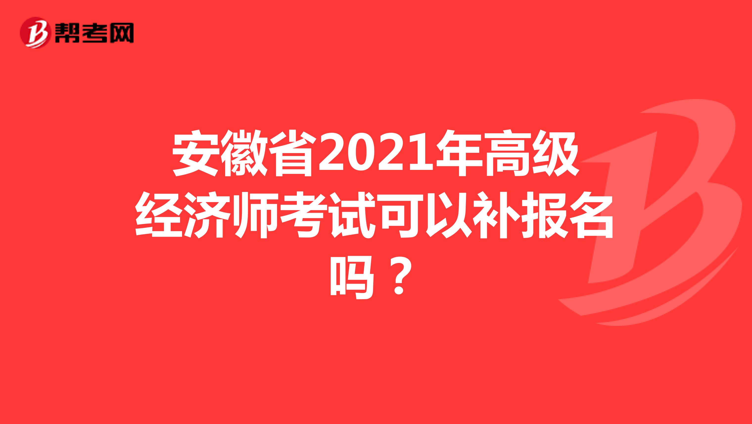 安徽省2021年高级经济师考试可以补报名吗？