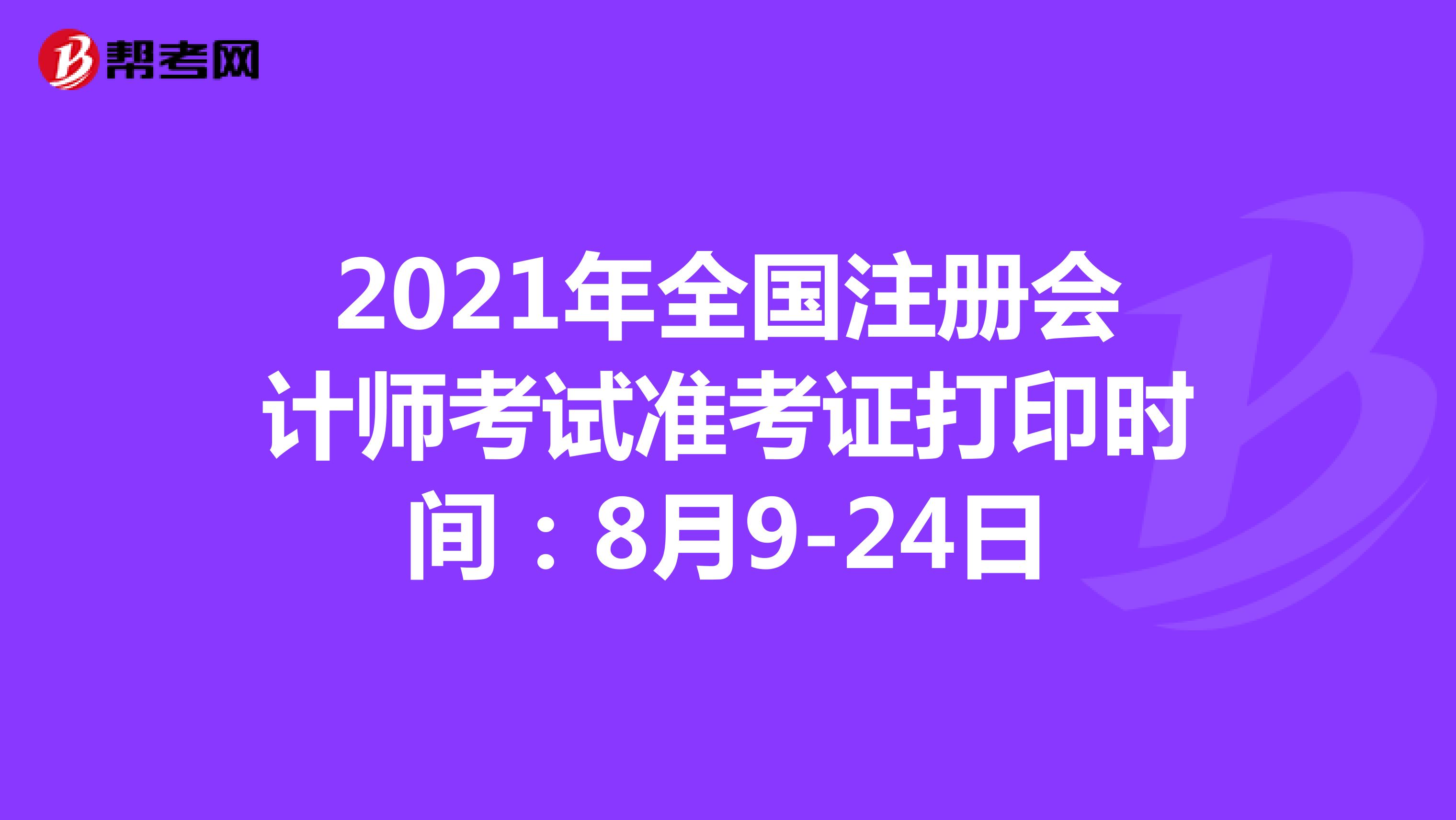 2021年全國注冊會計師考試準(zhǔn)考證打印時間:8月9-24日