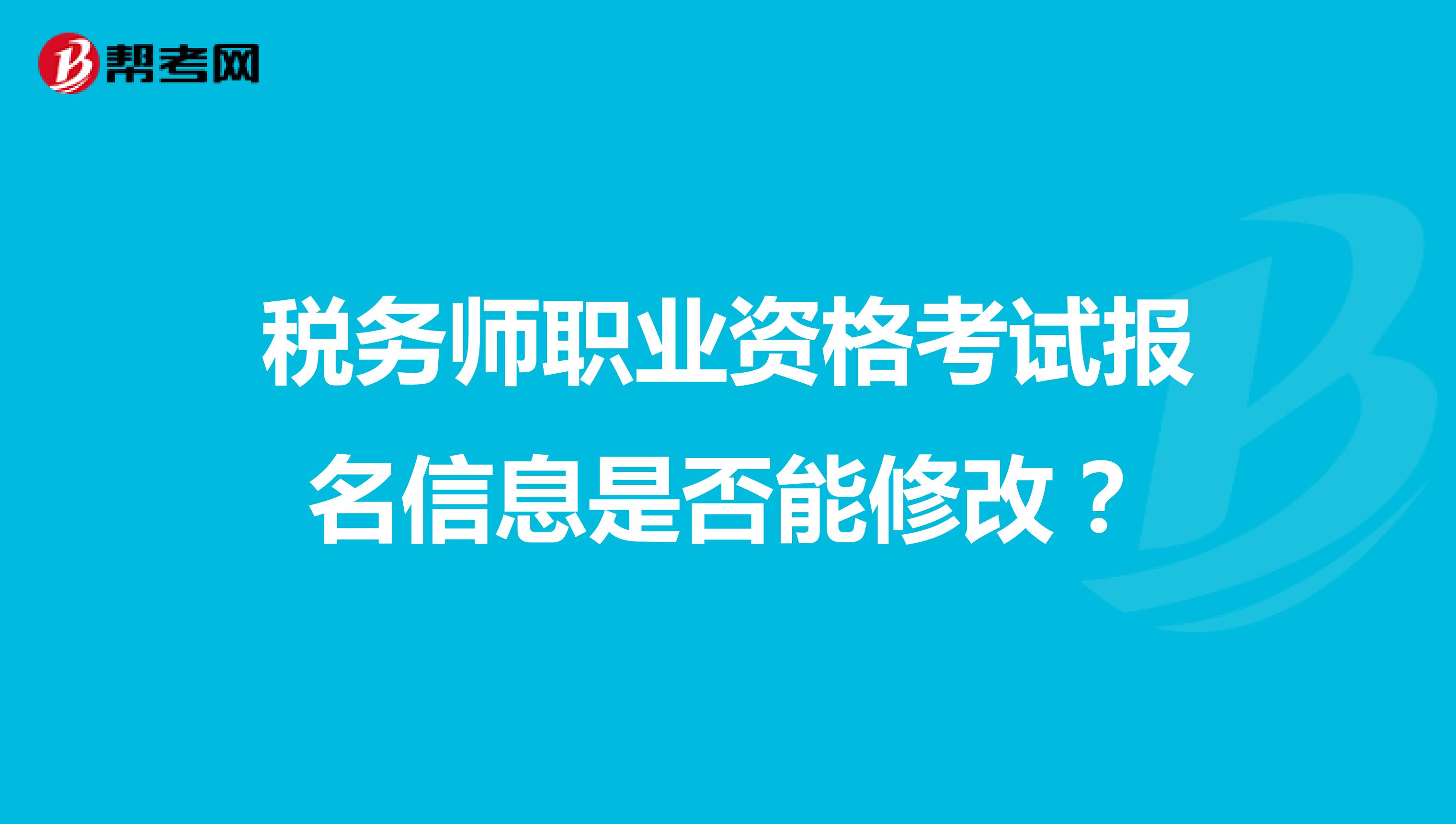 稅務(wù)師職業(yè)資格考試報(bào)名信息是否能修改？