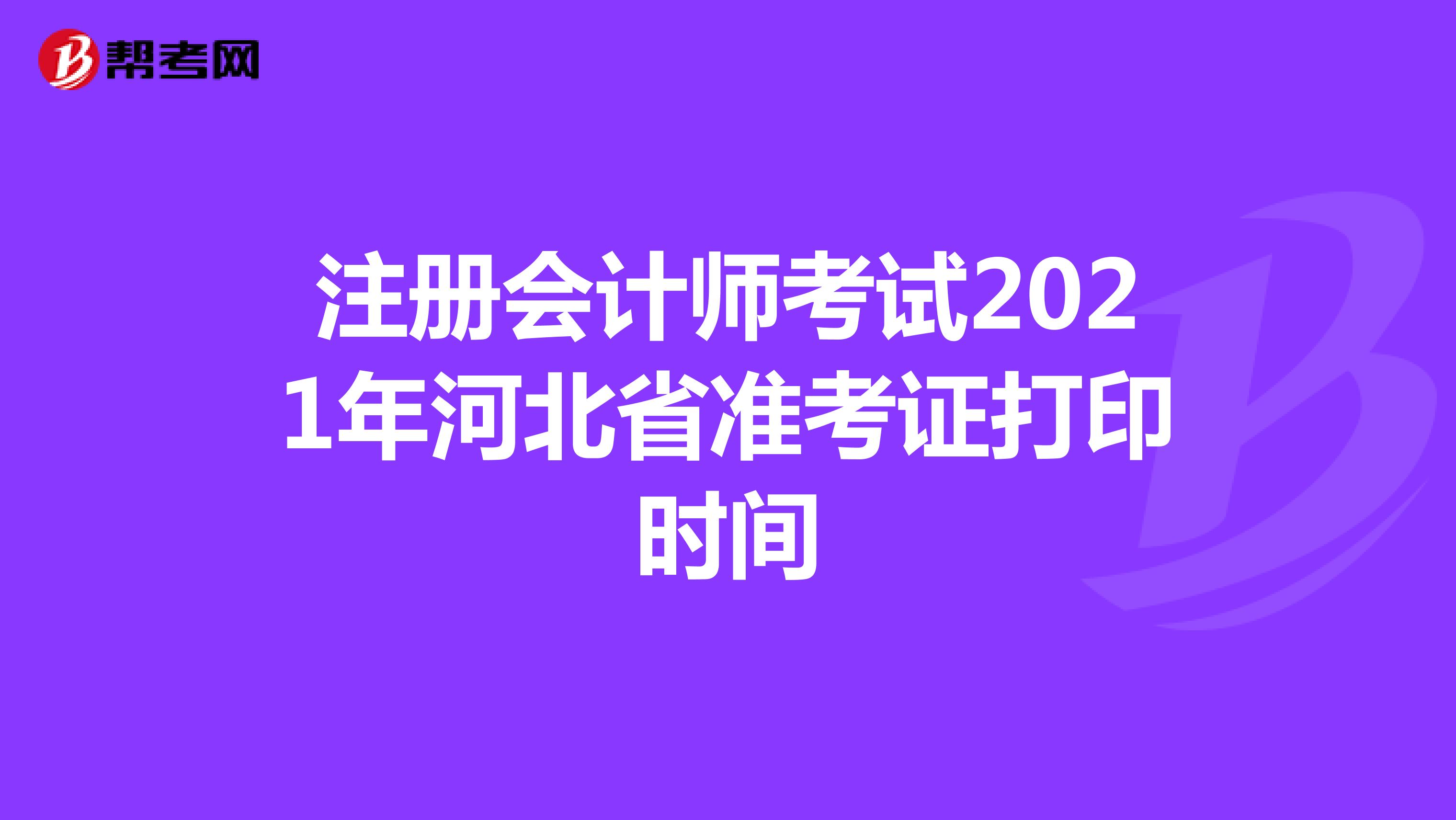 注冊(cè)會(huì)計(jì)師考試2021年河北省準(zhǔn)考證打印時(shí)間