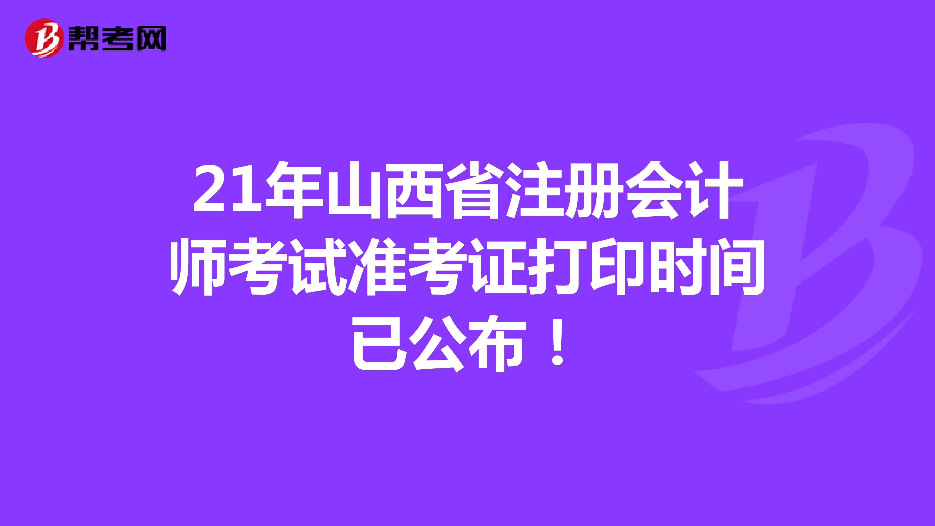 21年山西省注冊(cè)會(huì)計(jì)師考試準(zhǔn)考證打印時(shí)間已公布!