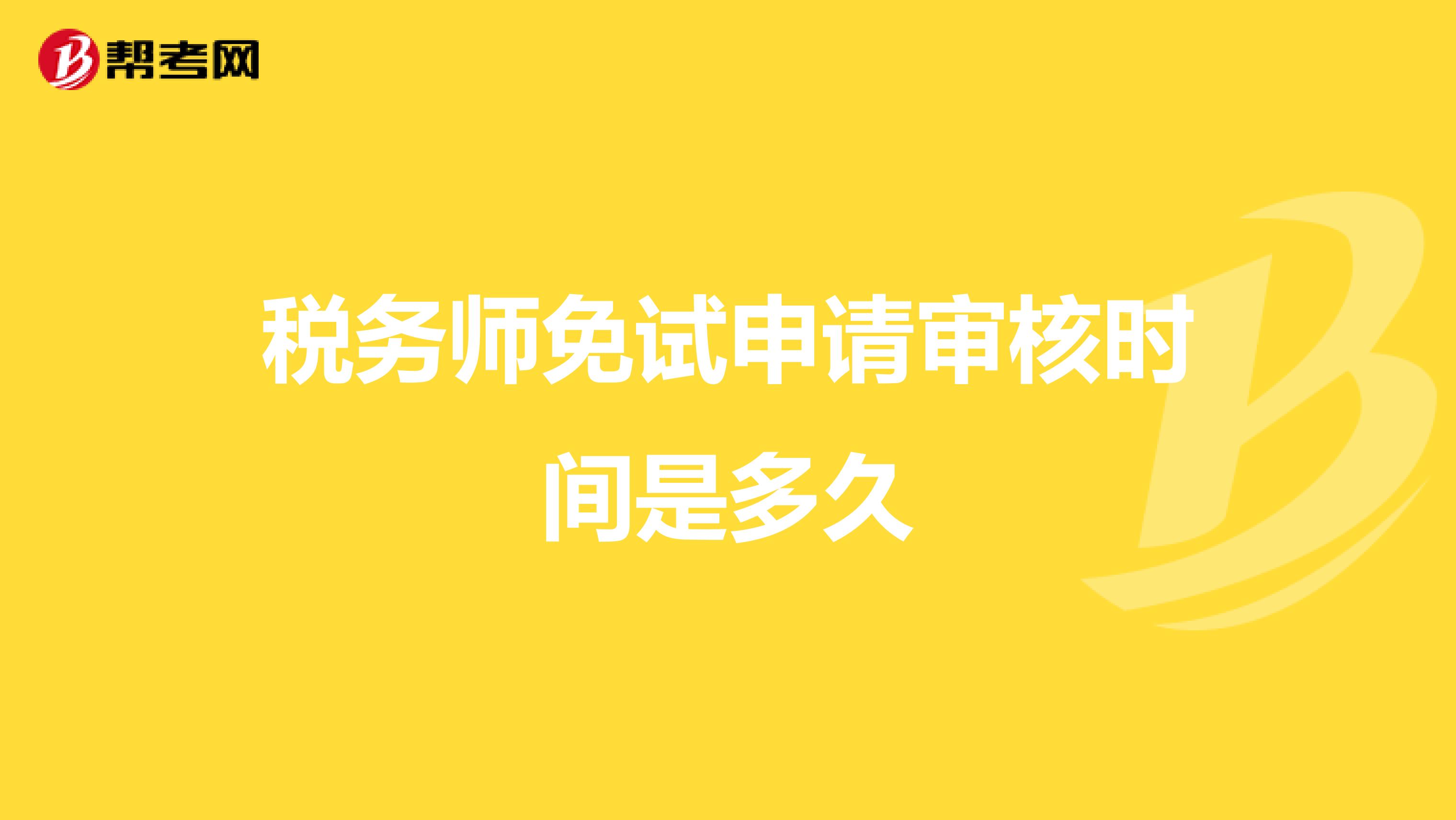 稅務(wù)師免試申請(qǐng)審核時(shí)間是多久