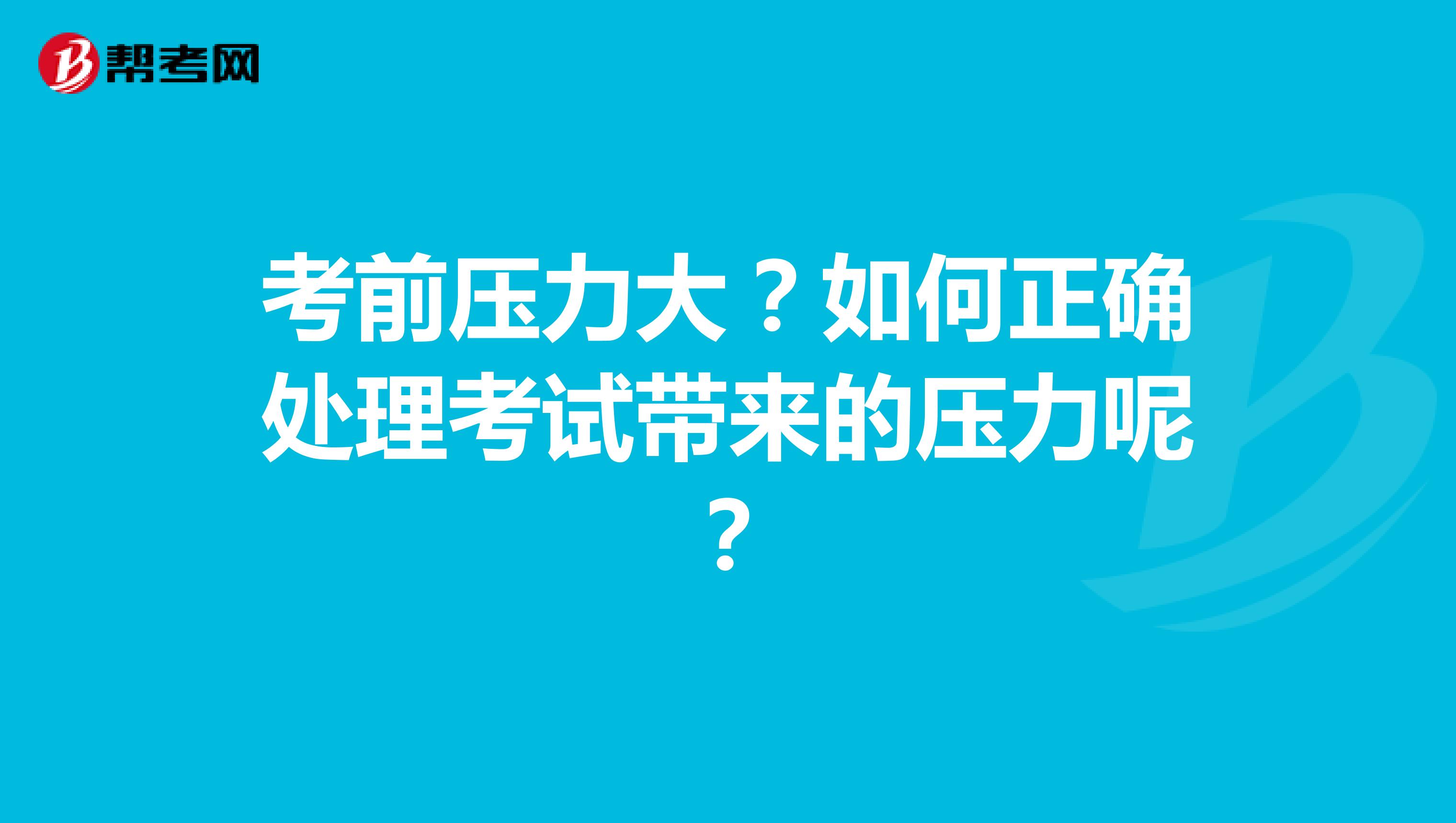 考前压力大？如何正确处理考试带来的压力呢？