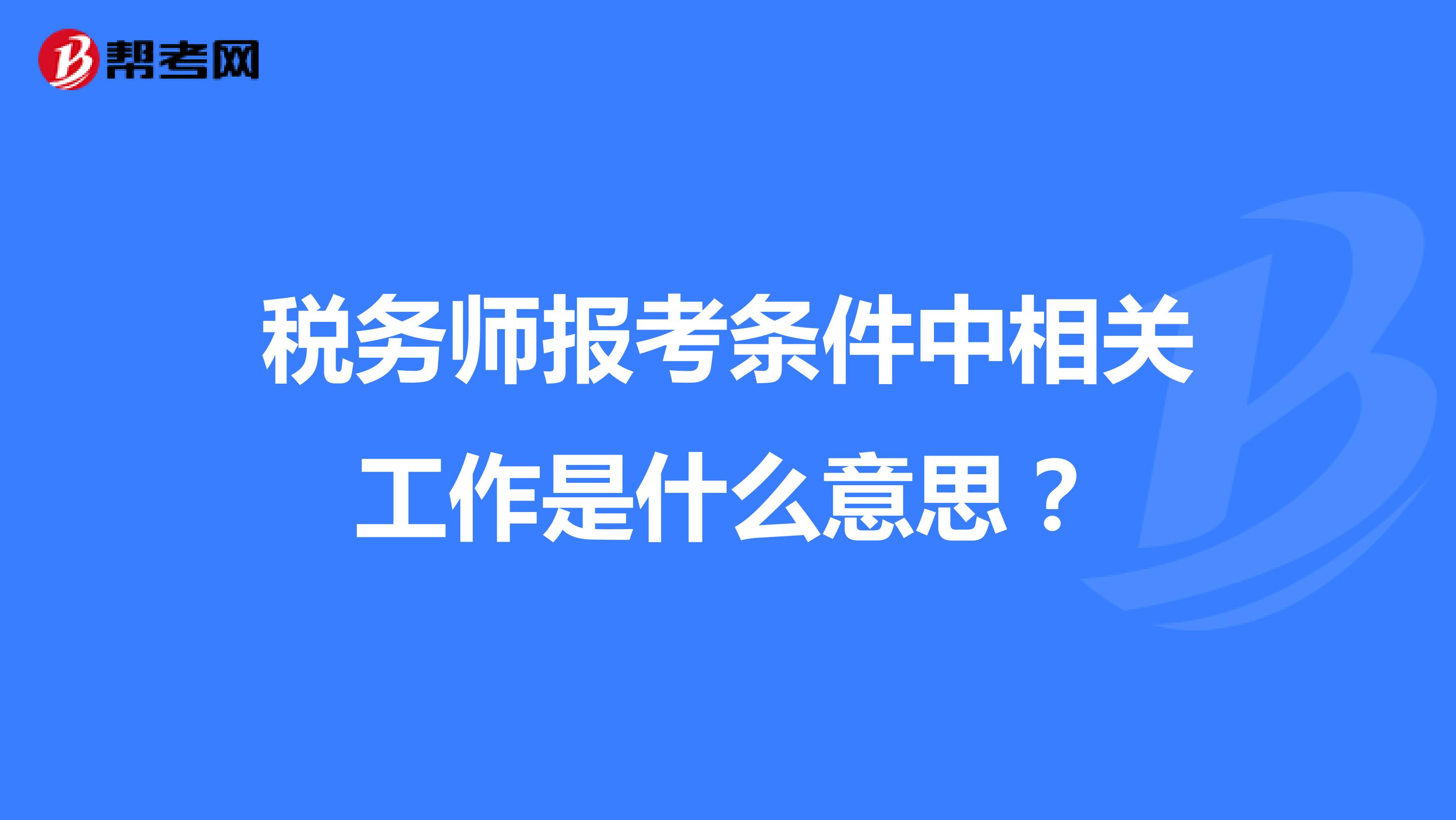 稅務(wù)師報(bào)考條件中相關(guān)工作是什么意思?