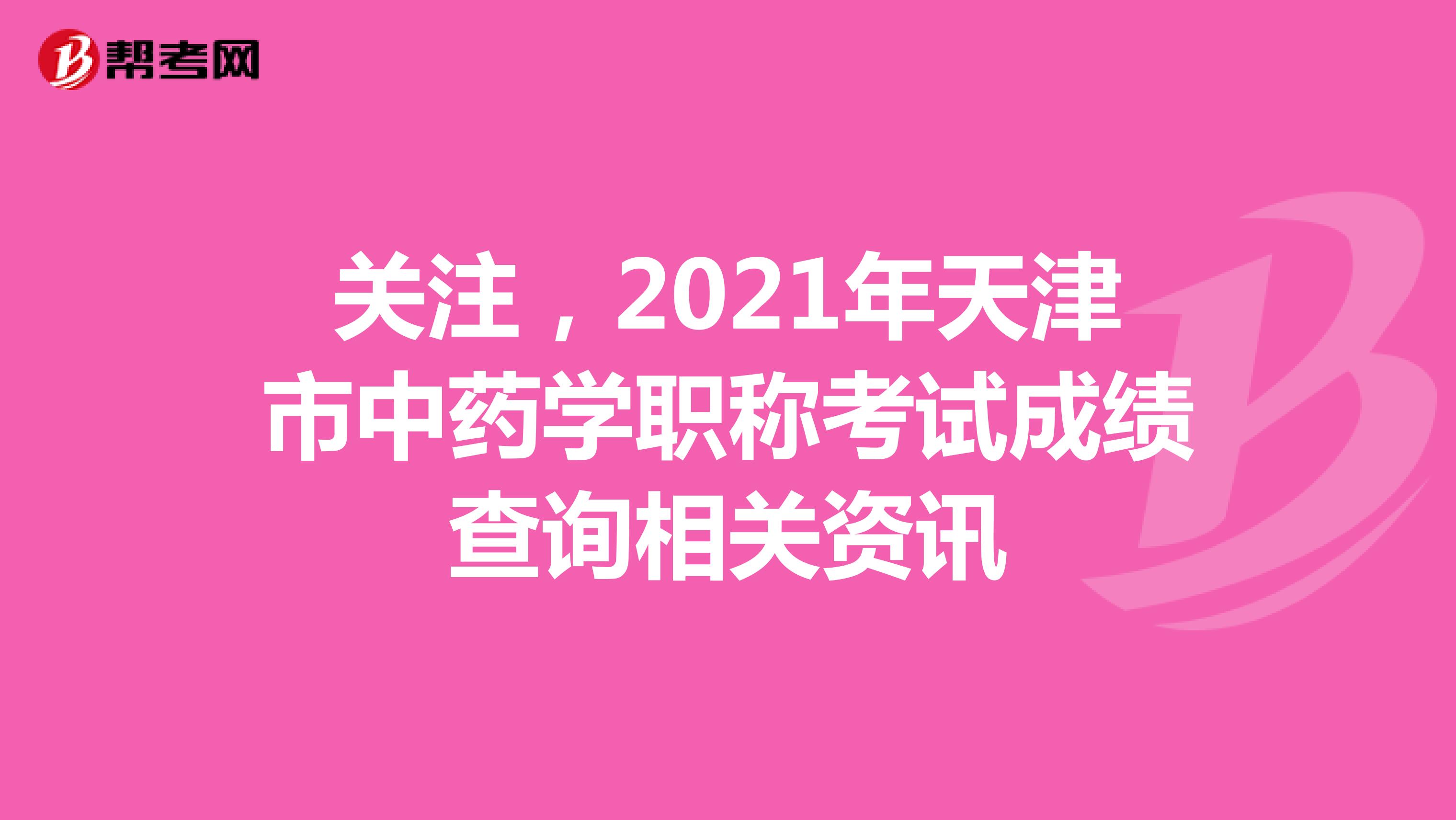 关注，2021年天津市中药学职称考试成绩查询相关资讯