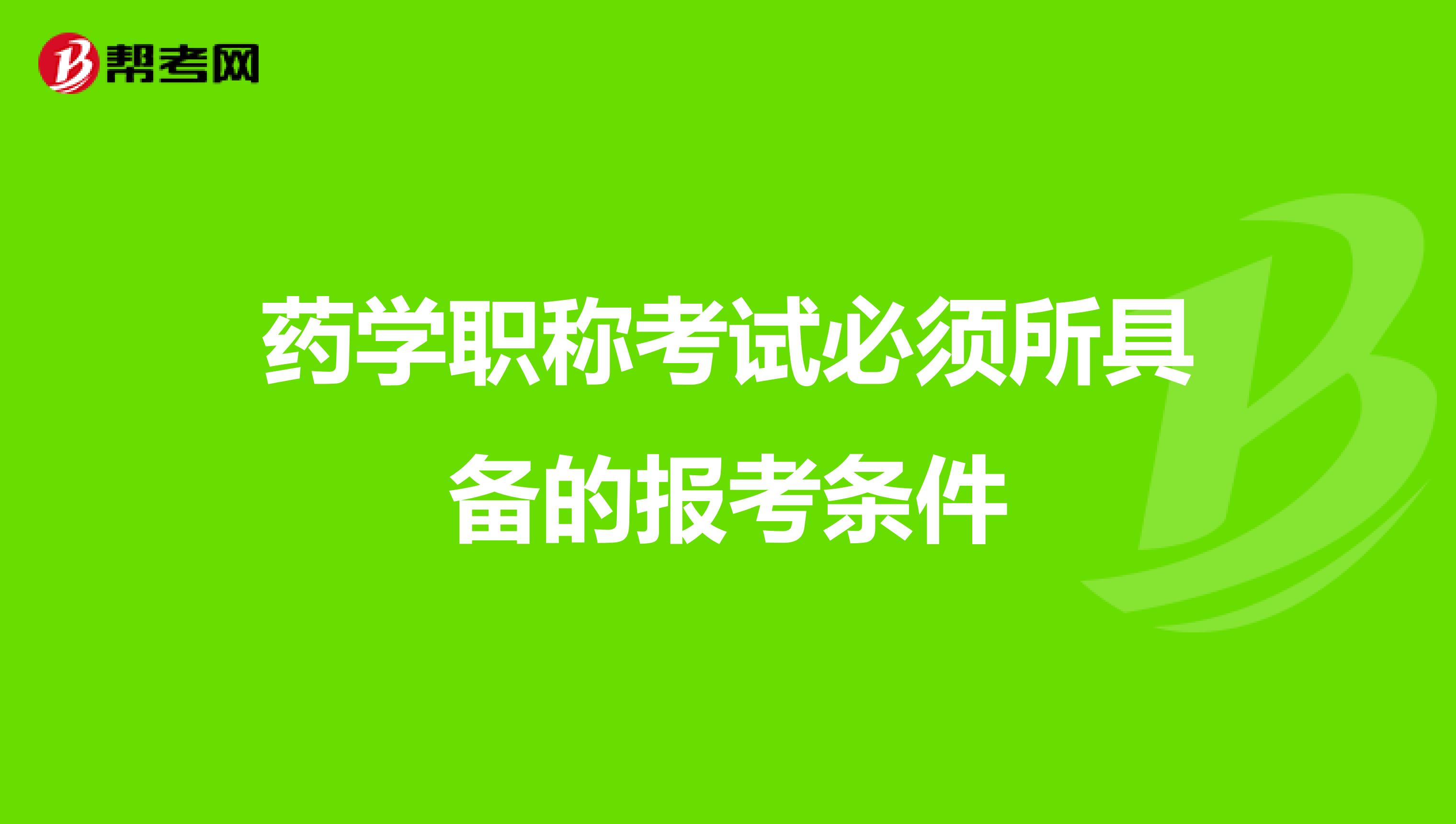 药学职称考试必须所具备的报考条件