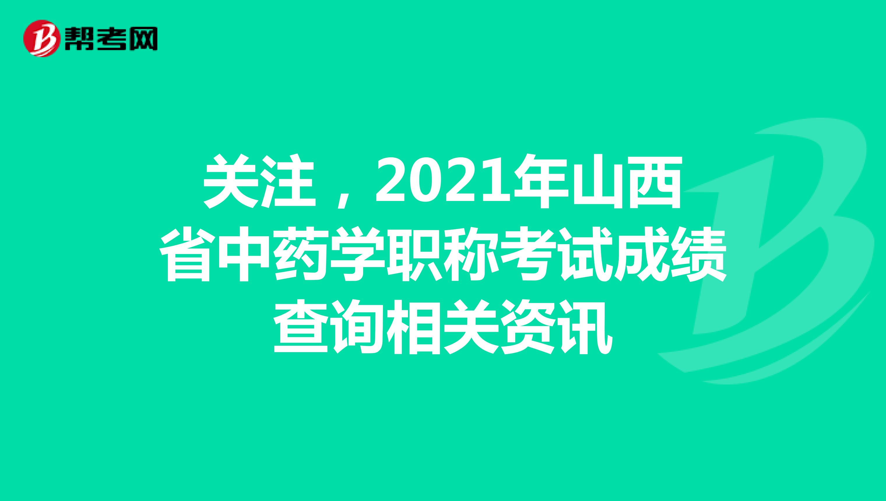关注，2021年山西省中药学职称考试成绩查询相关资讯