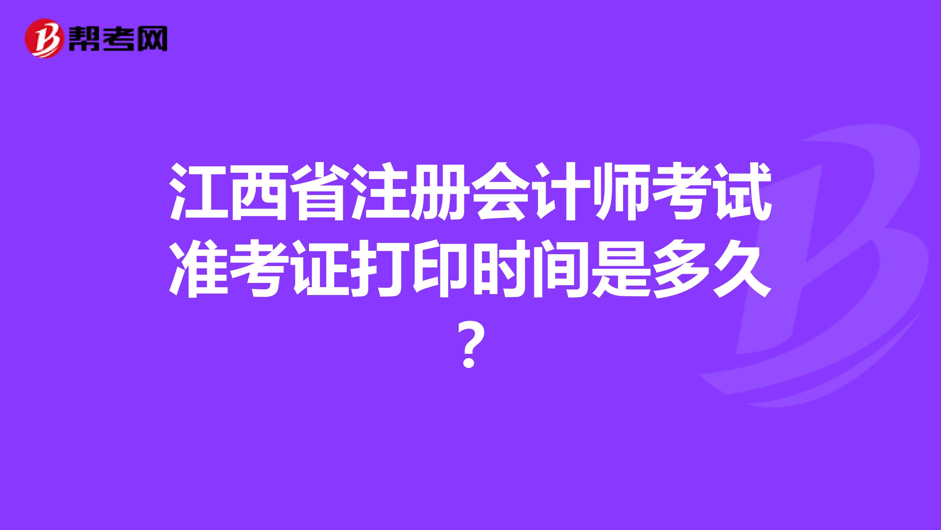 江西省注冊會計師考試準考證打印時間是多久？