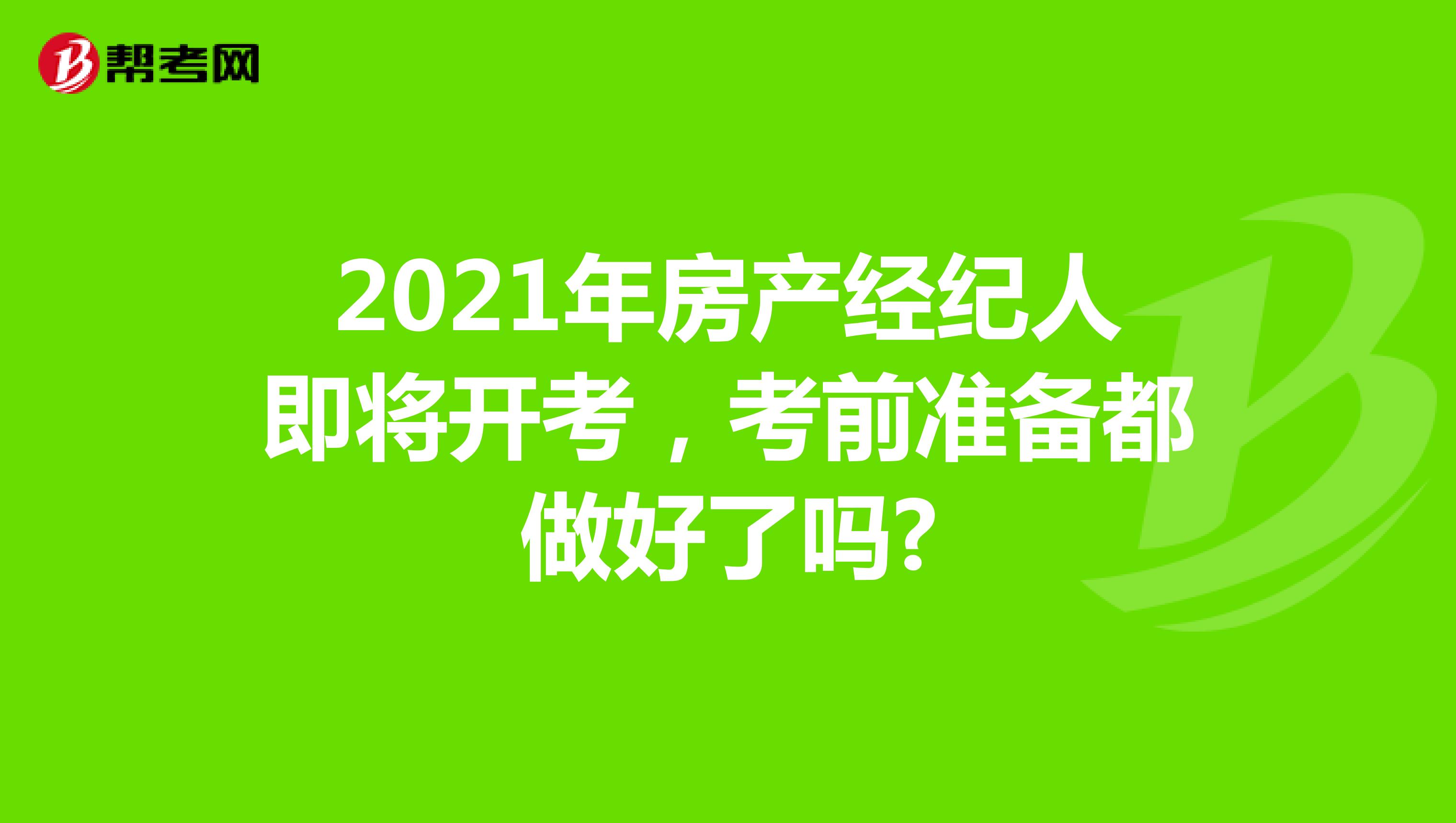 2021年房产经纪人即将开考，考前准备都做好了吗?