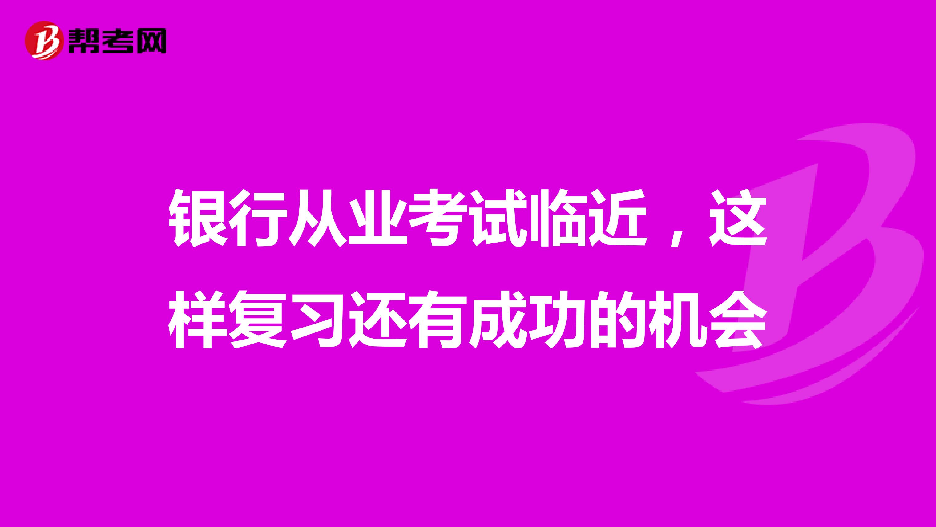 银行从业考试临近，这样复习还有成功的机会