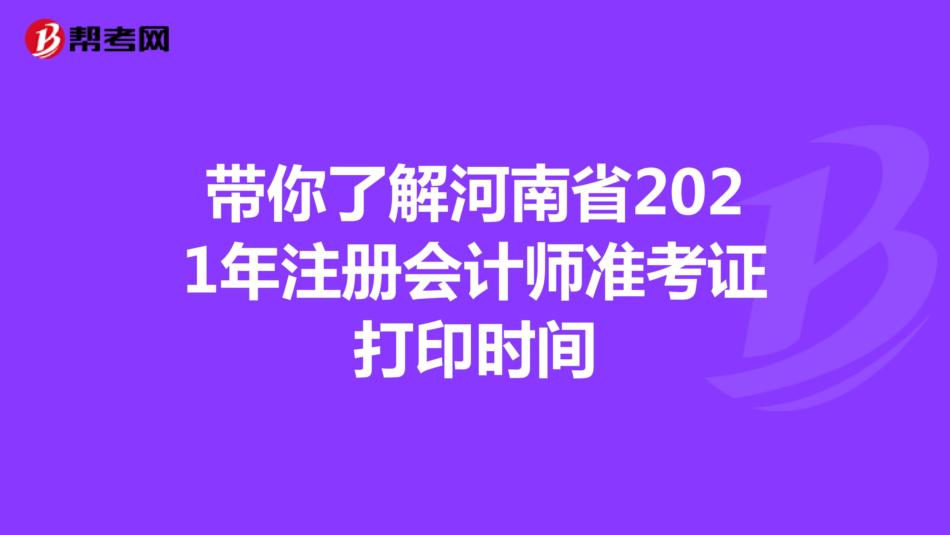 带你了解河南省2021年注册会计师准考证打印时间