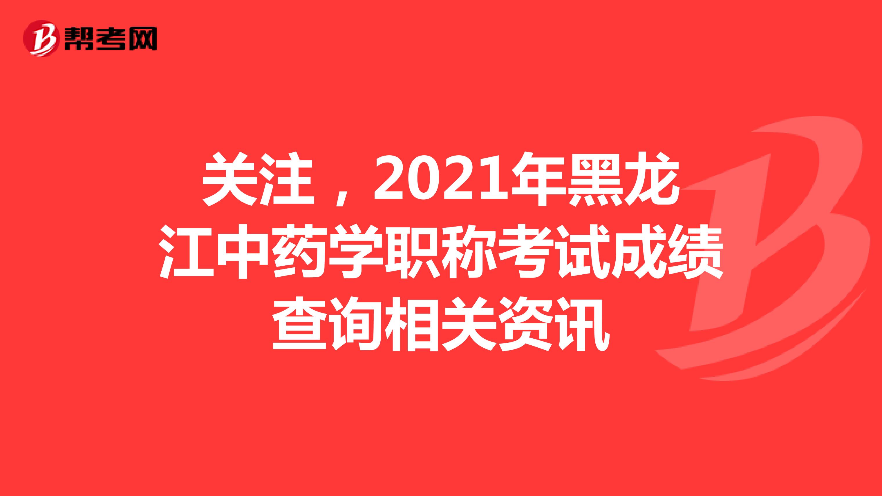 關注，2021年黑龍江中藥學職稱考試成績查詢相關資訊