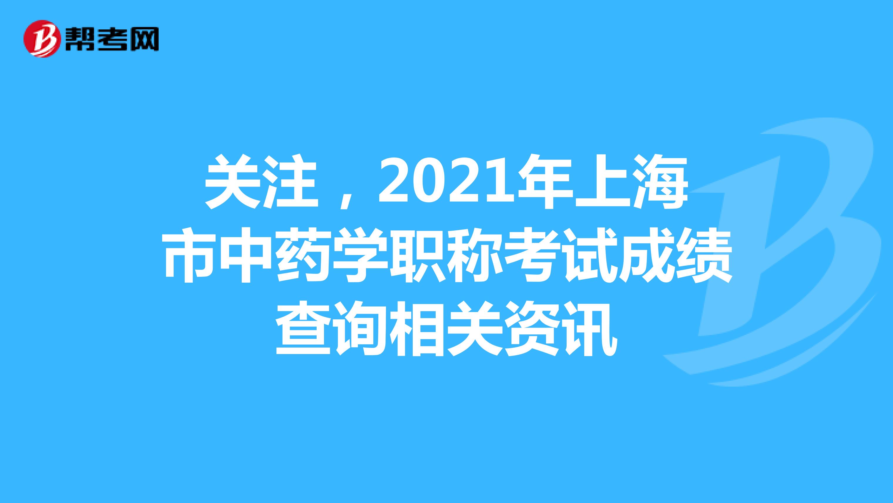 關注，2021年上海市中藥學職稱考試成績查詢相關資訊