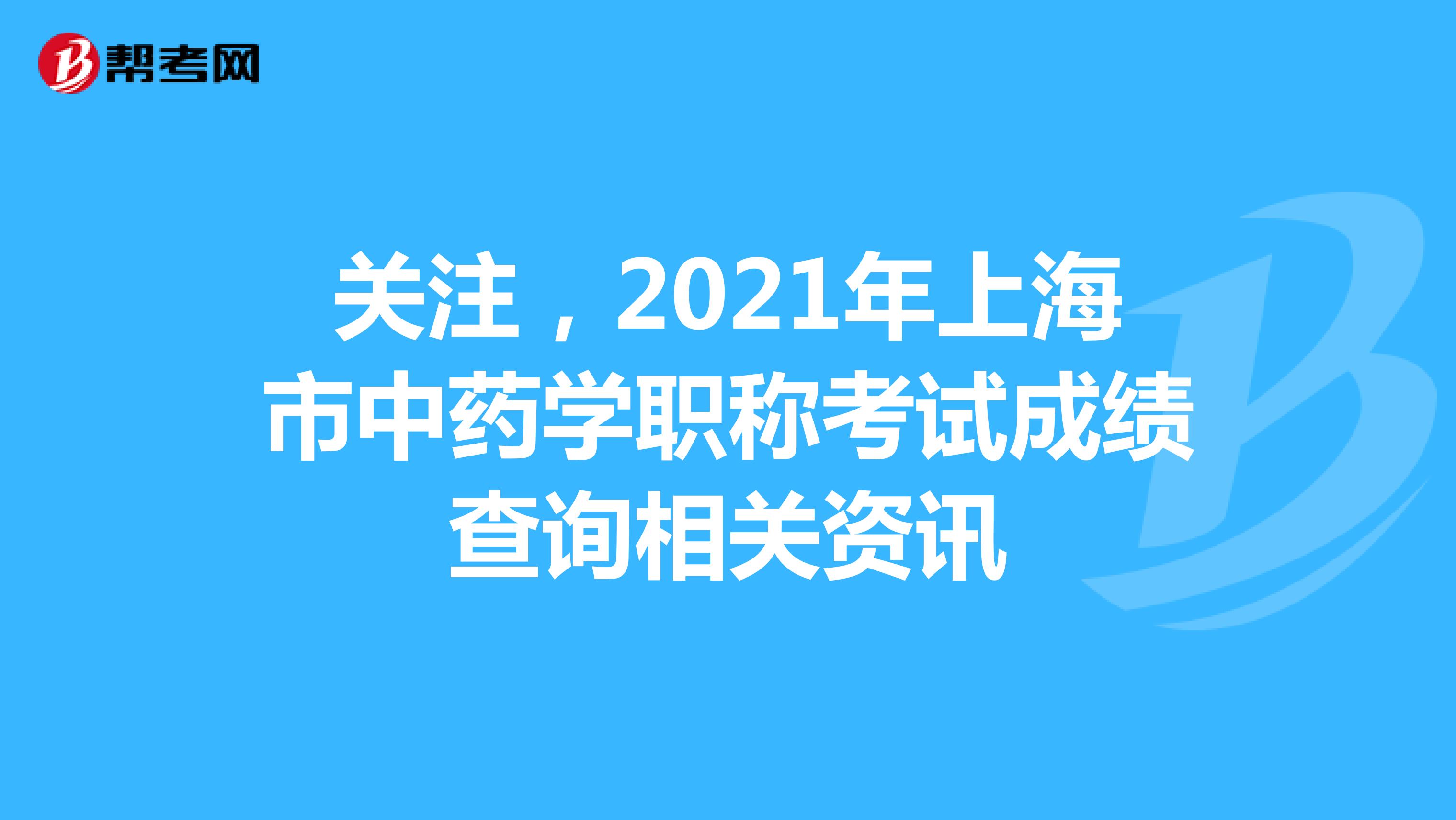 关注，2021年上海市中药学职称考试成绩查询相关资讯