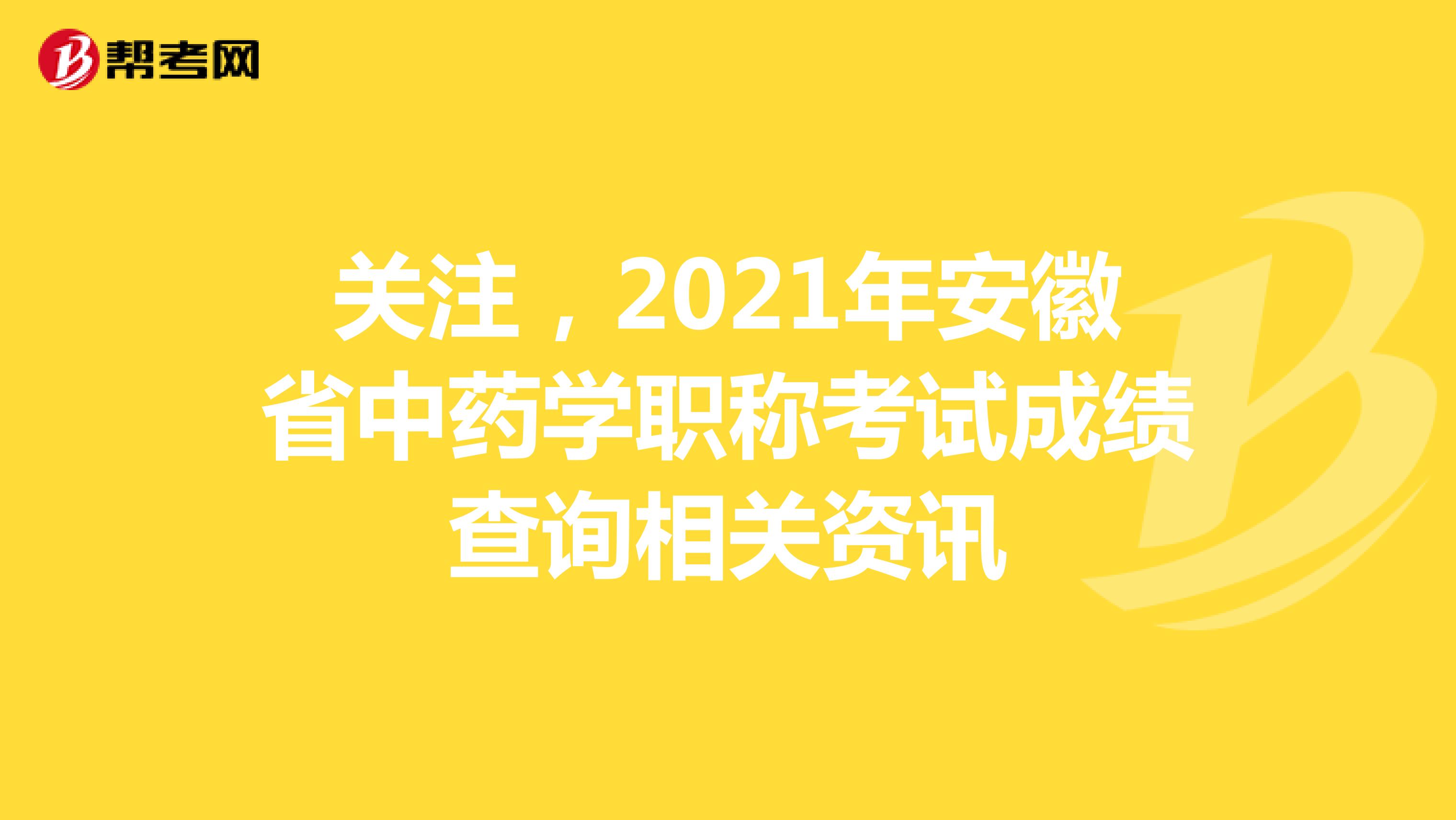 关注，2021年安徽省中药学职称考试成绩查询相关资讯