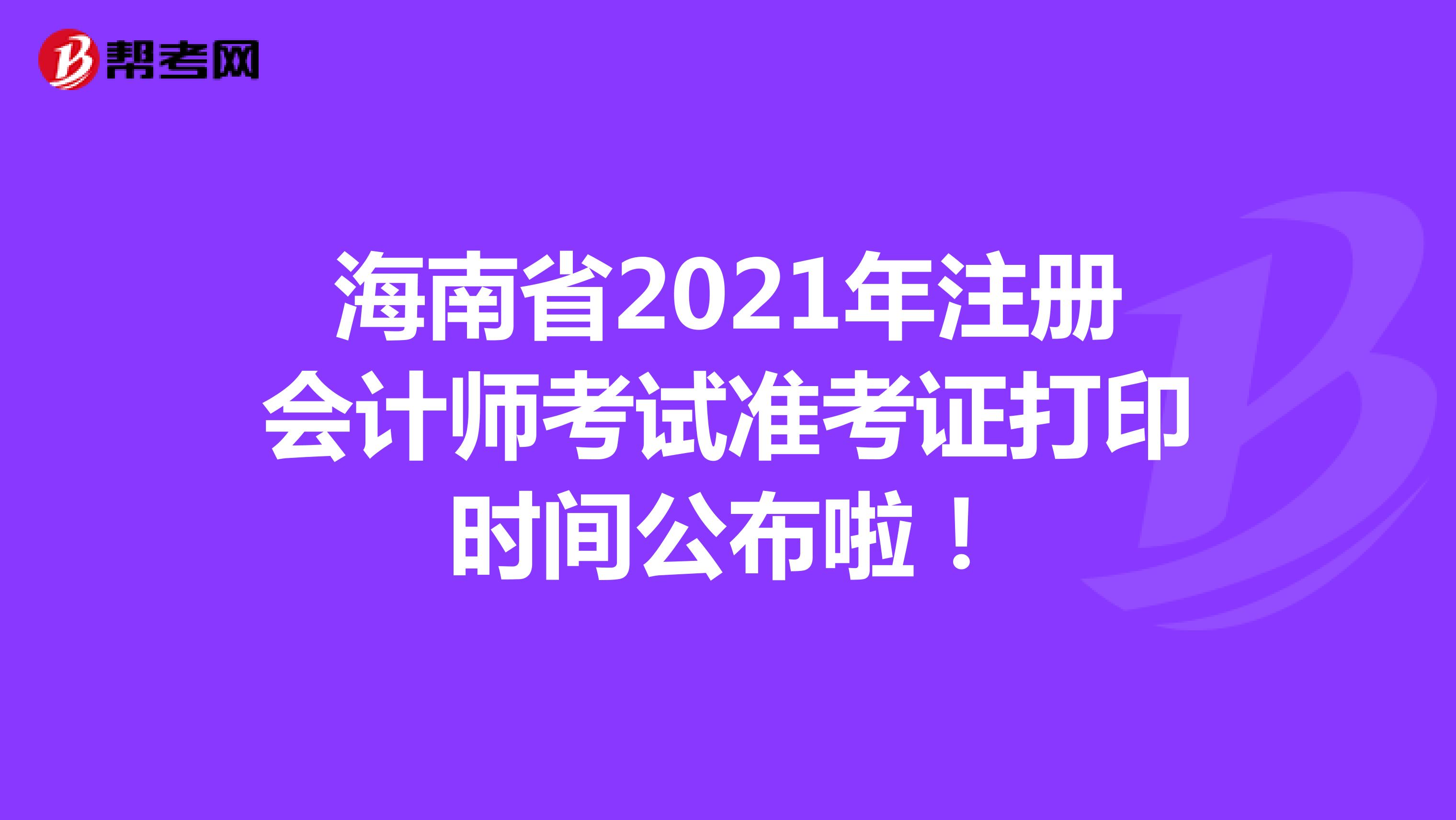 海南省2021年注册会计师考试准考证打印时间公布啦！