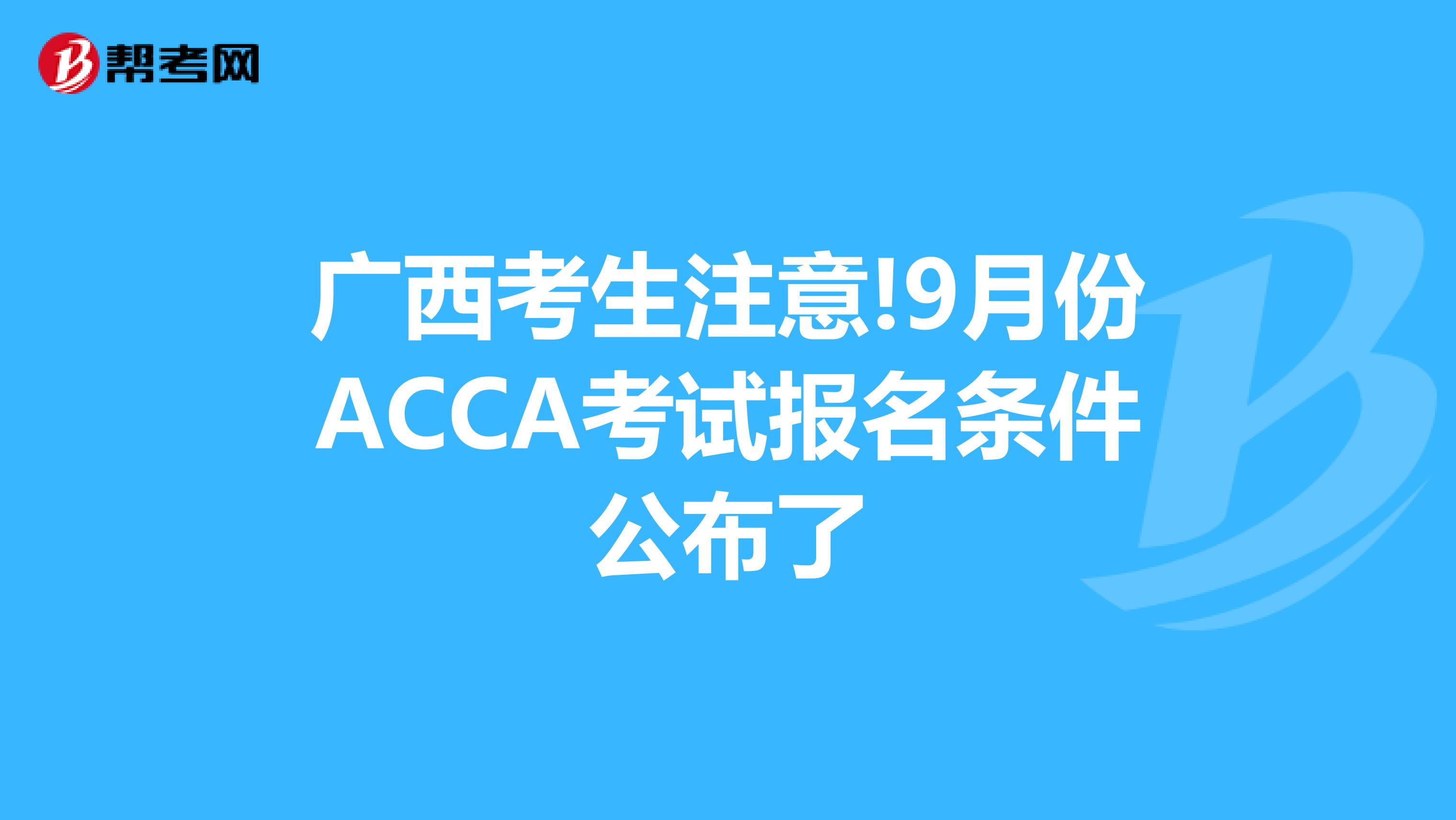 广西考生注意!9月份ACCA考试报名条件公布了
