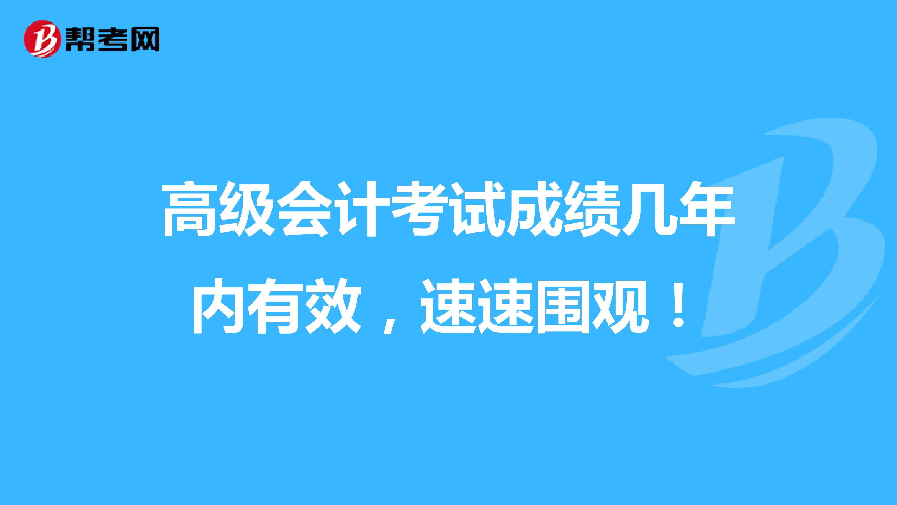 高级会计考试成绩几年内有效，速速围观！