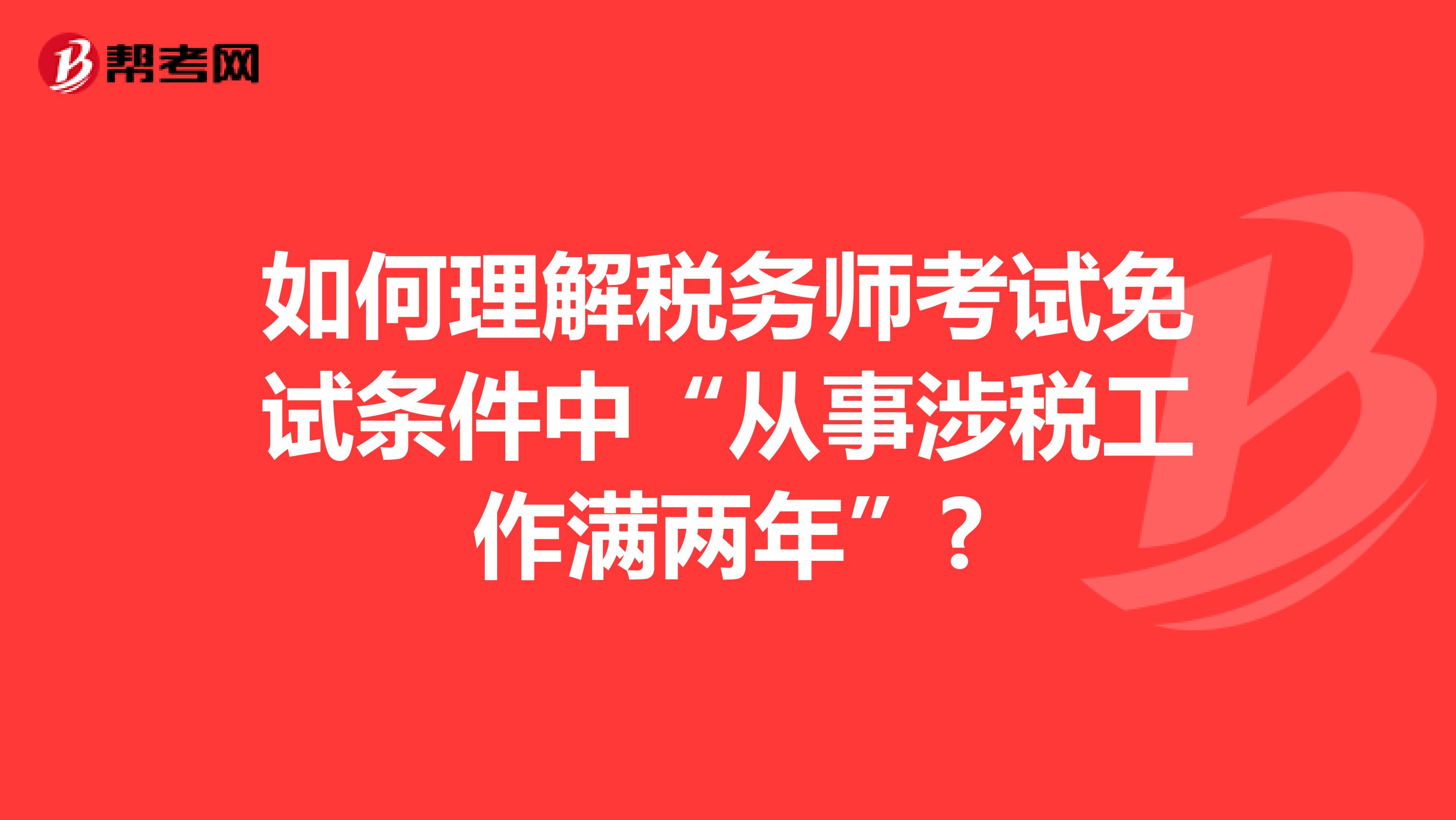 如何理解税务师考试免试条件中“从事涉税工作满两年”?