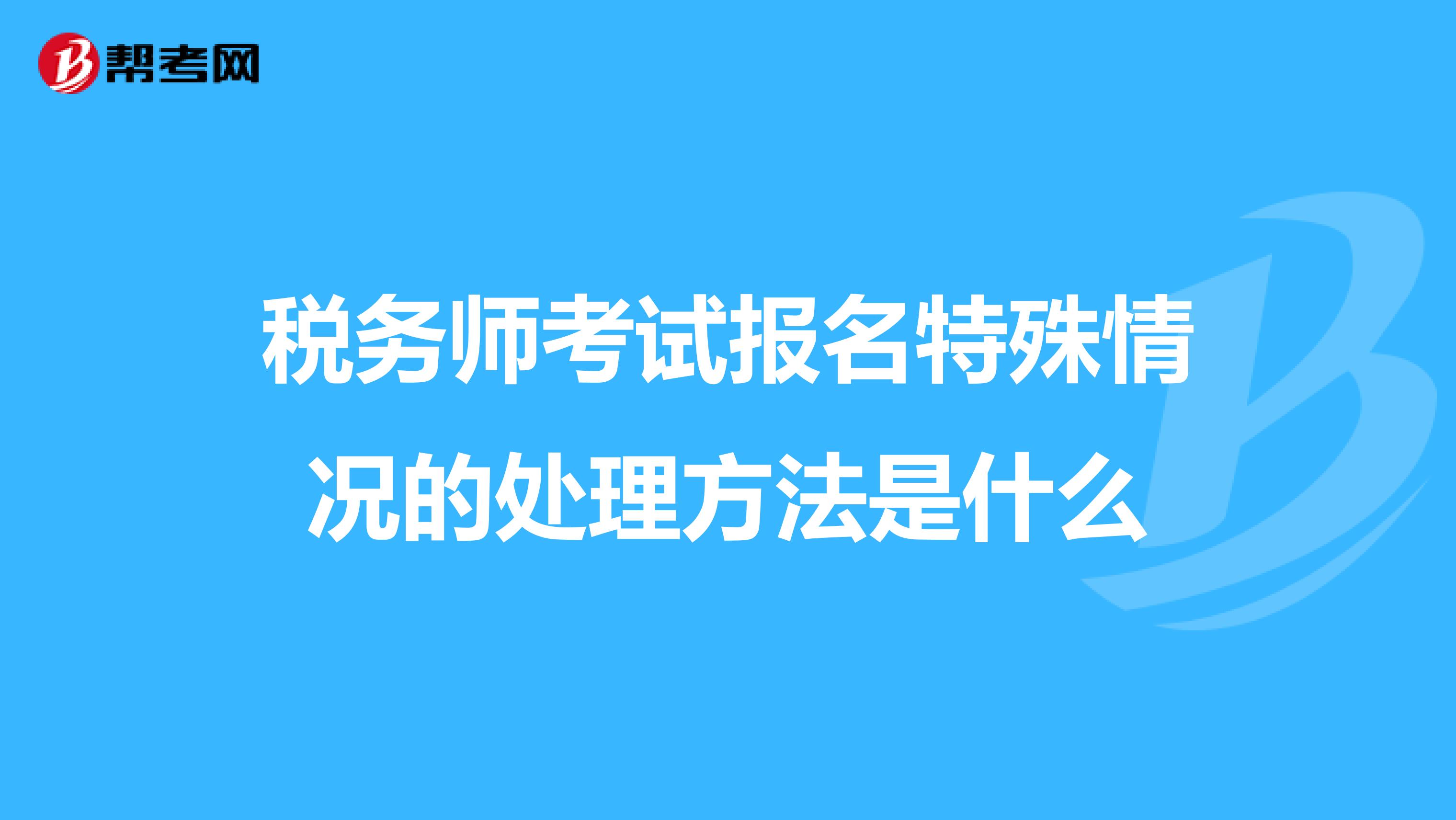 税务师考试报名特殊情况的处理方法是什么