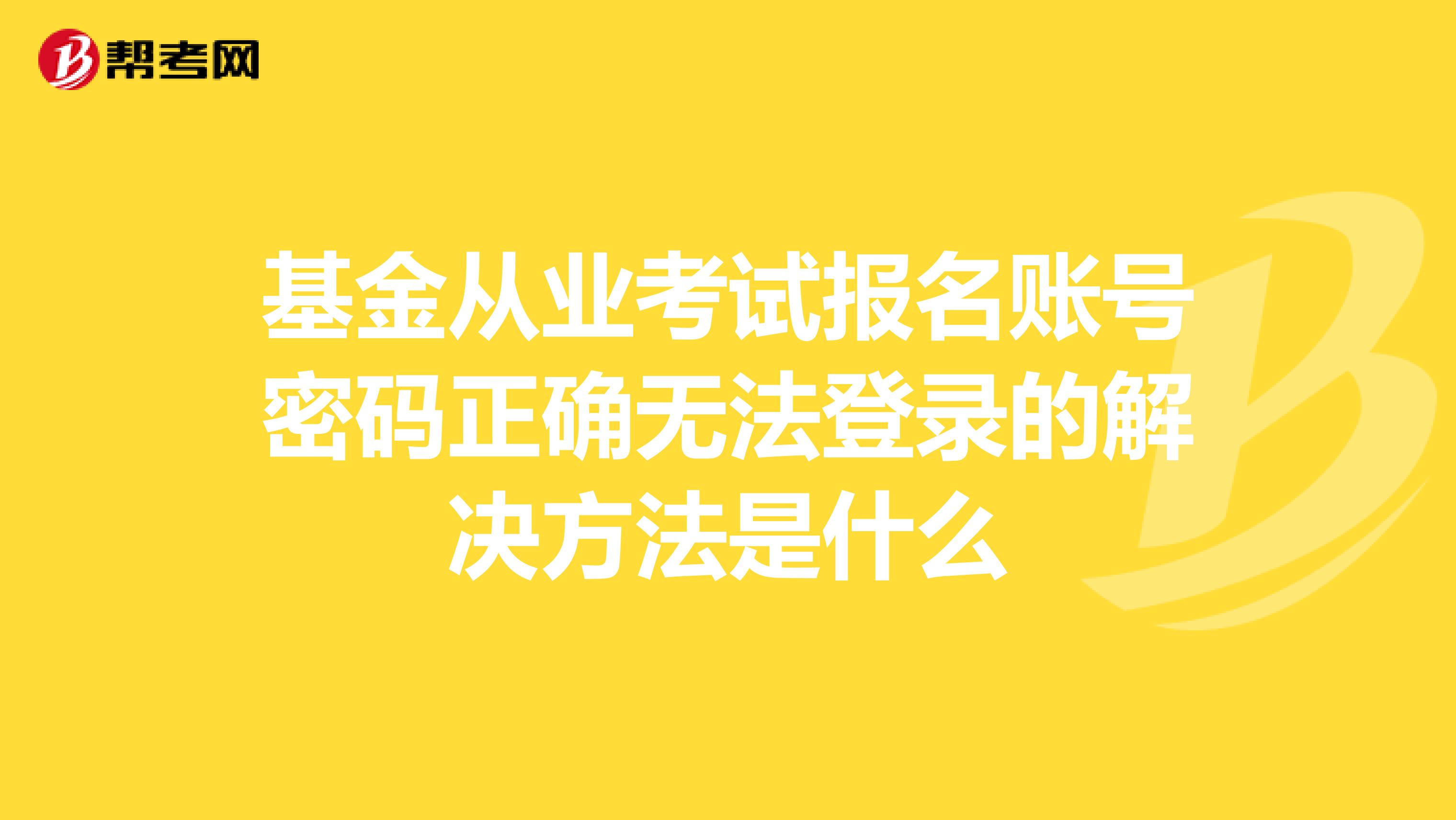 基金从业考试报名账号密码正确无法登录的解决方法是什么