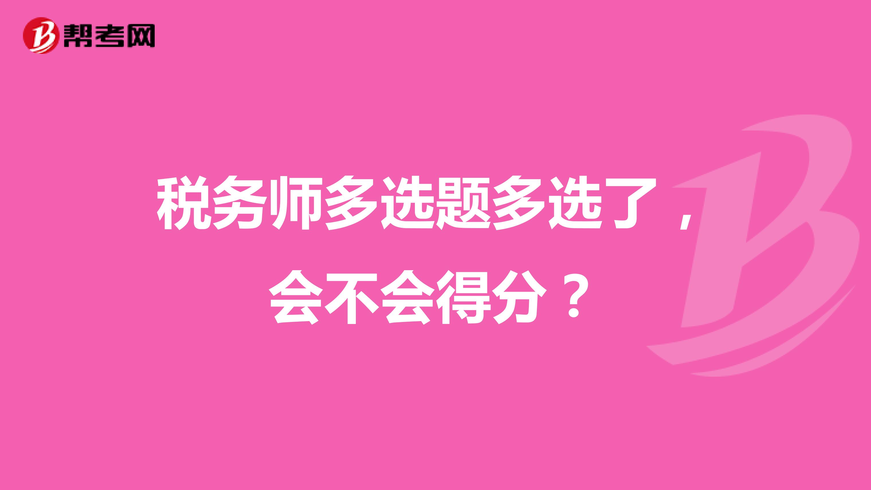 稅務(wù)師多選題多選了，會(huì)不會(huì)得分？