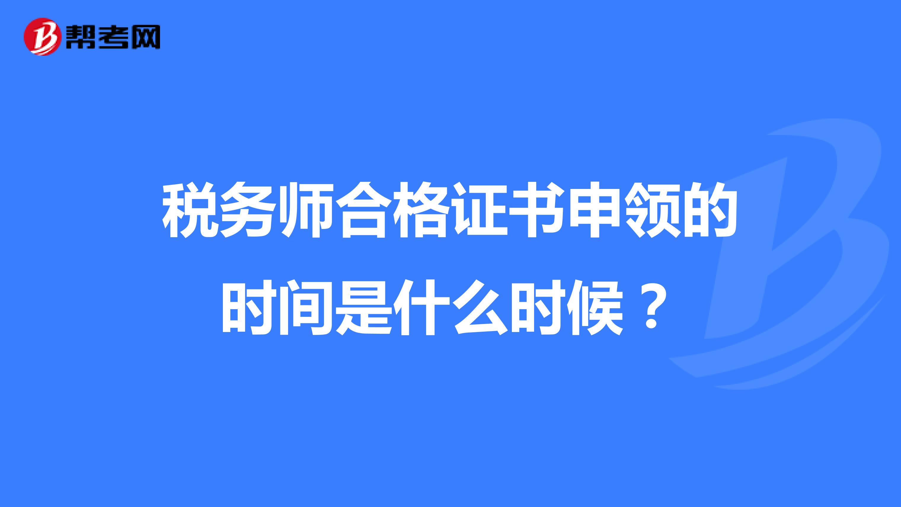 稅務(wù)師合格證書申領(lǐng)的時(shí)間是什么時(shí)候？