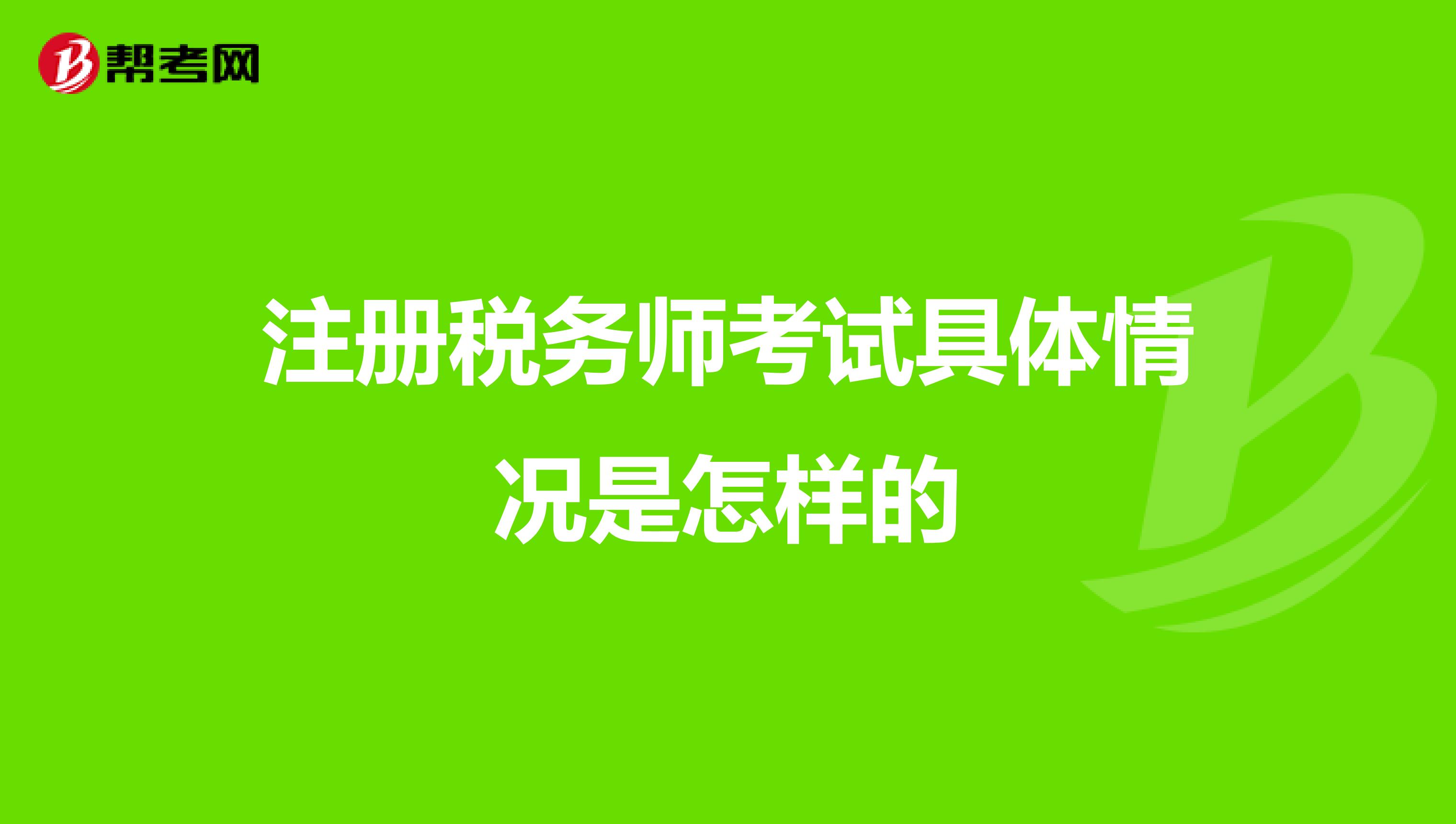 注冊(cè)稅務(wù)師考試具體情況是怎樣的