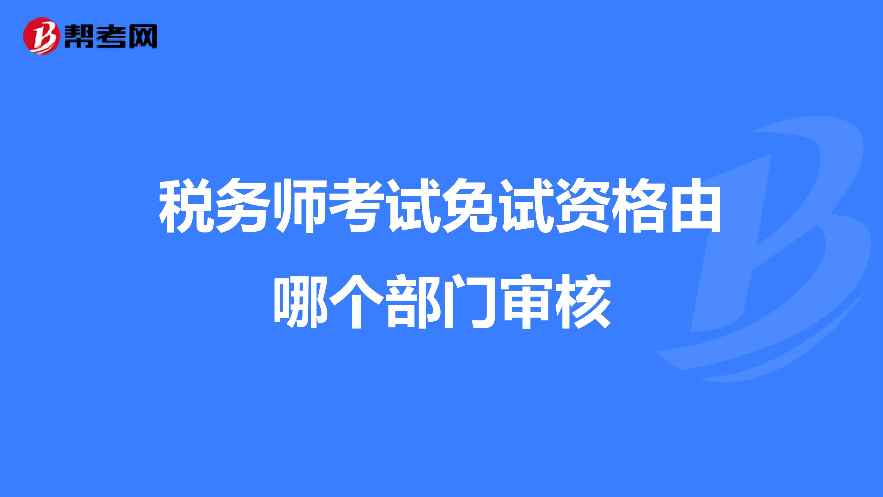 税务师考试免试资格由哪个部门审核