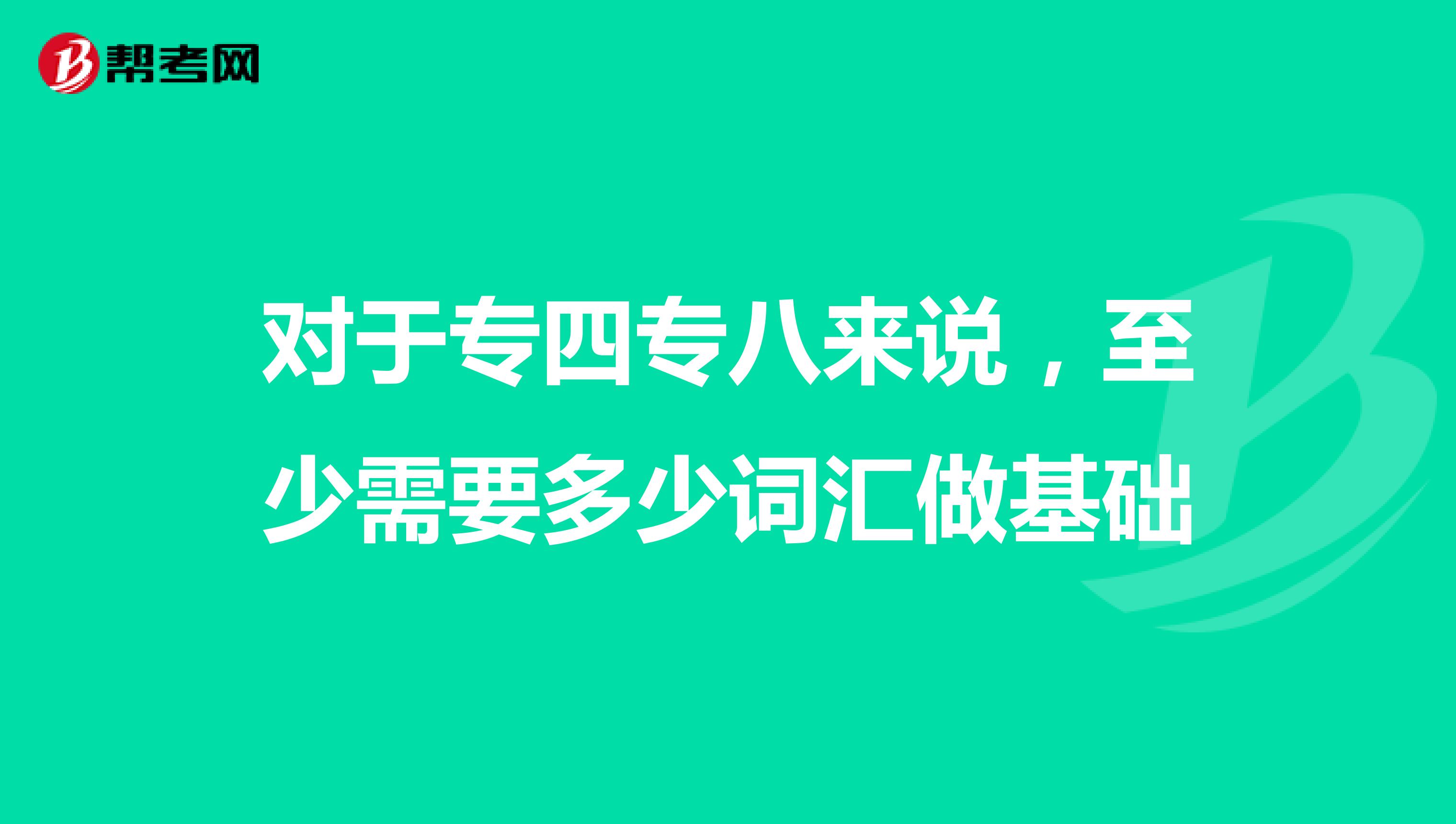 對于專四專八來說,至少需要多少詞匯做基礎(chǔ)