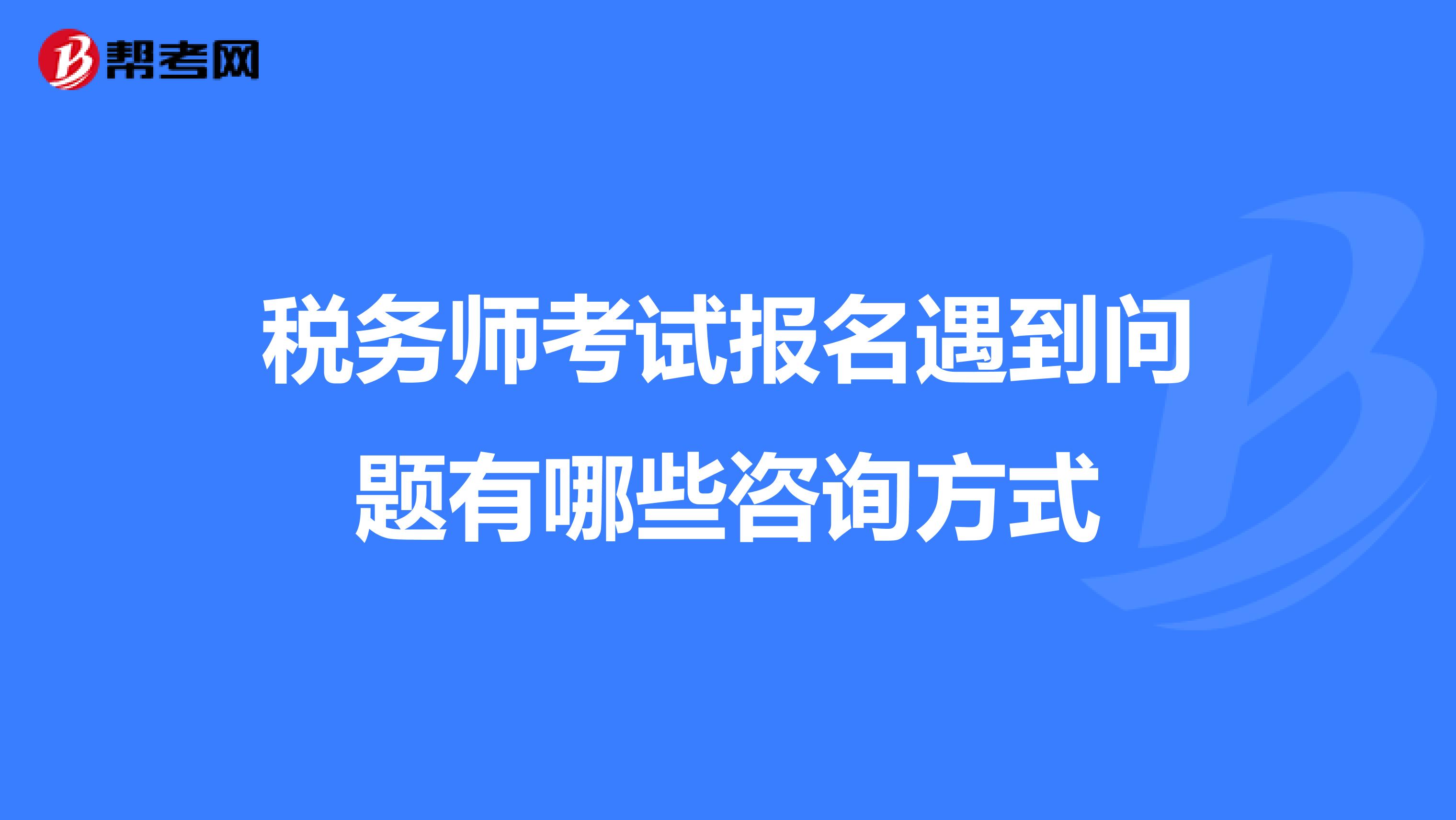 稅務(wù)師考試報名遇到問題有哪些咨詢方式