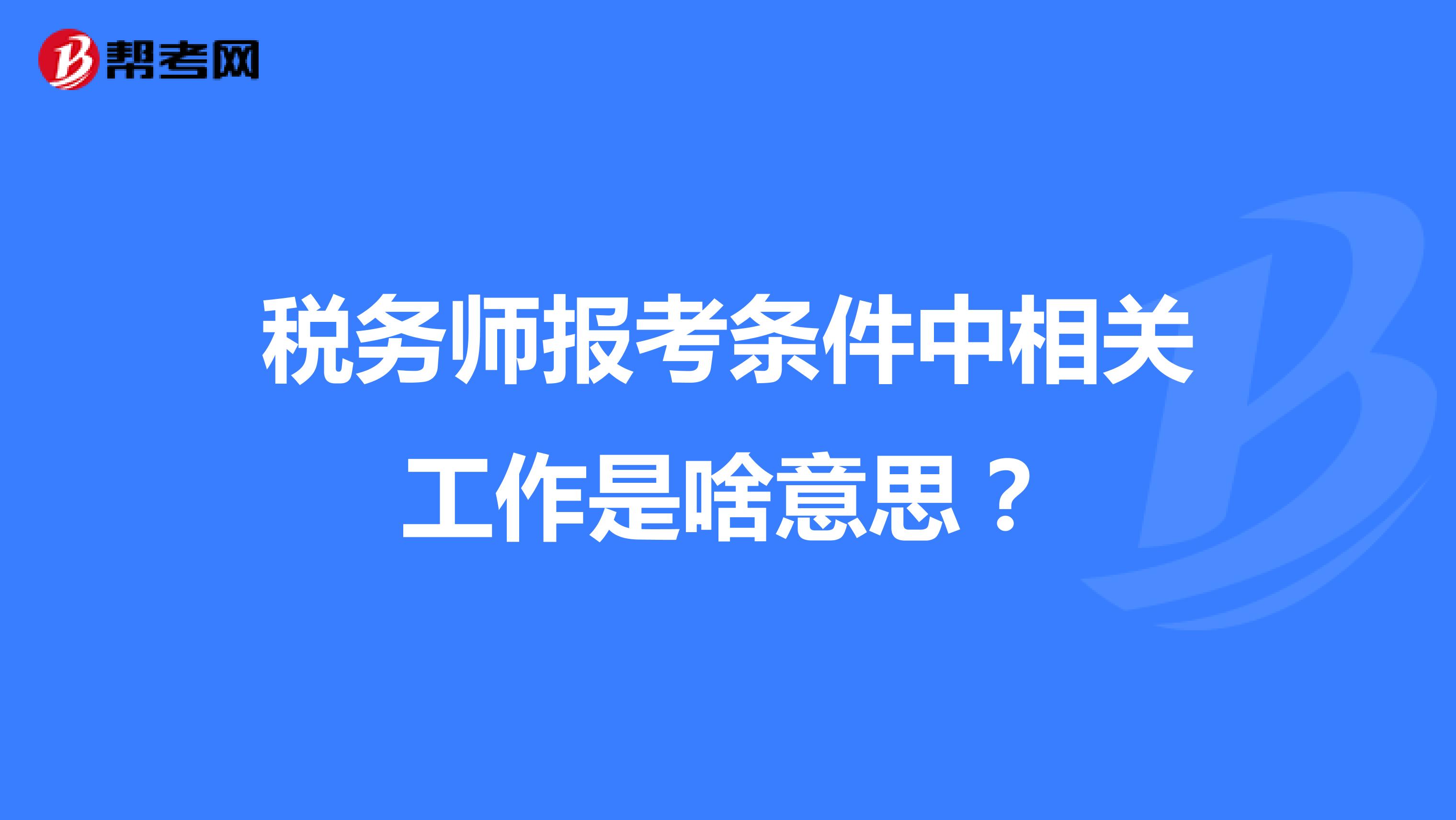 稅務(wù)師報考條件中相關(guān)工作是啥意思？