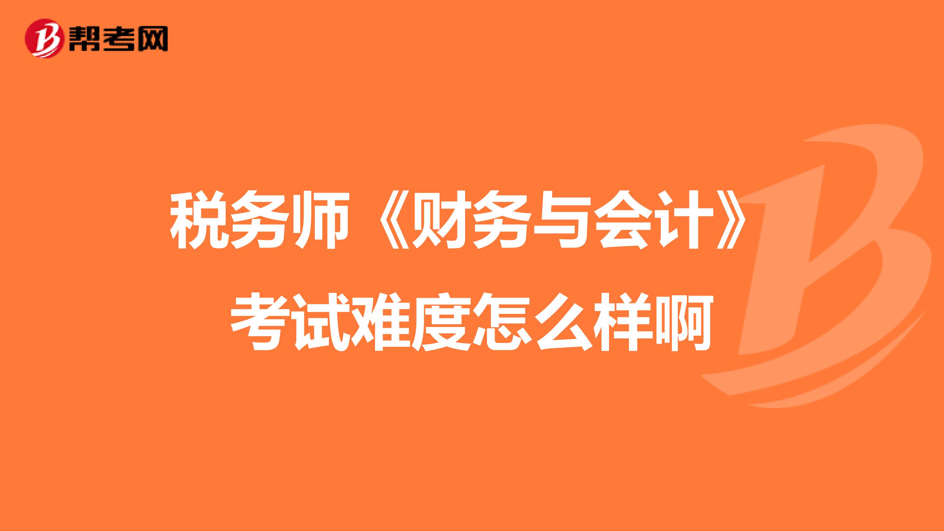 税务师《财务与会计》考试难度怎么样啊