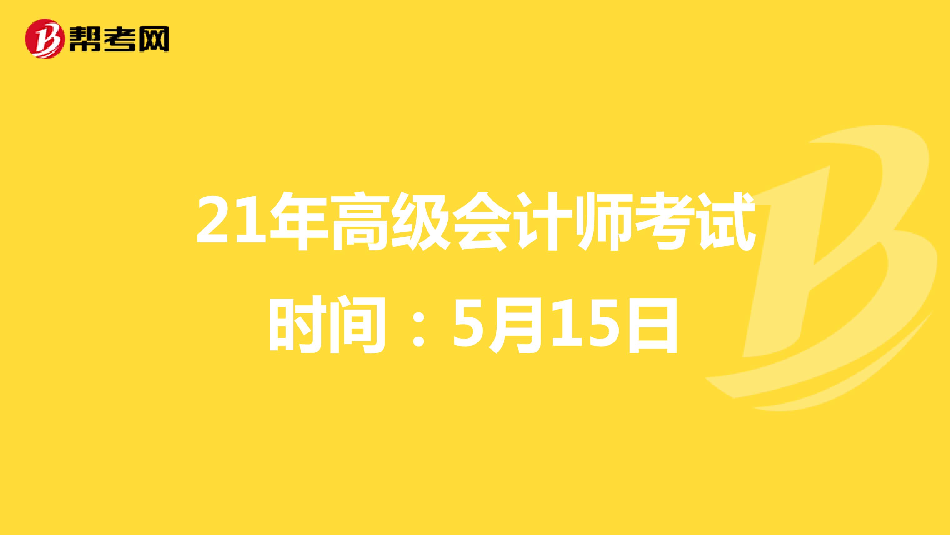 21年高级会计师考试时间：5月15日