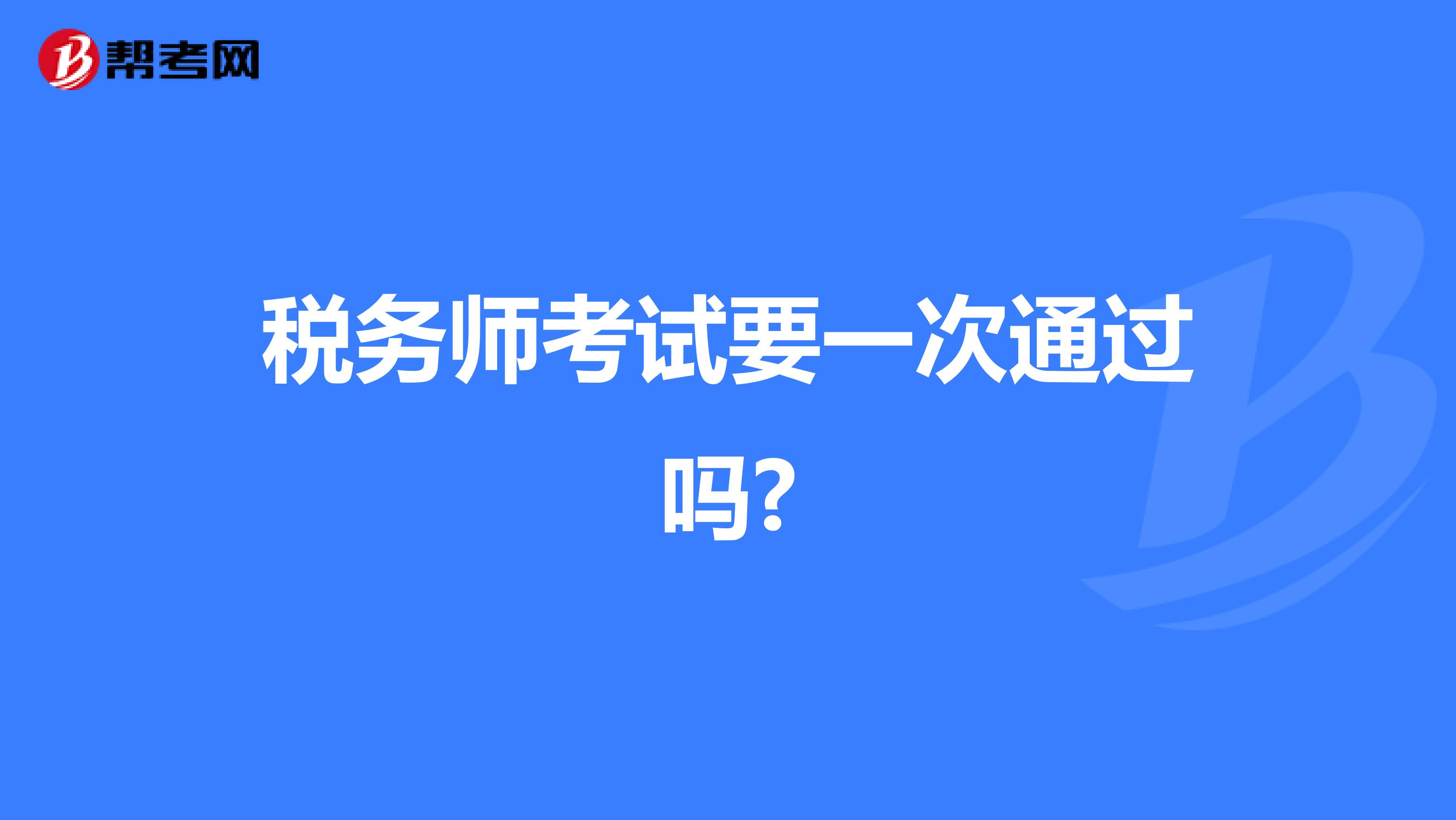 税务师考试要一次通过吗?